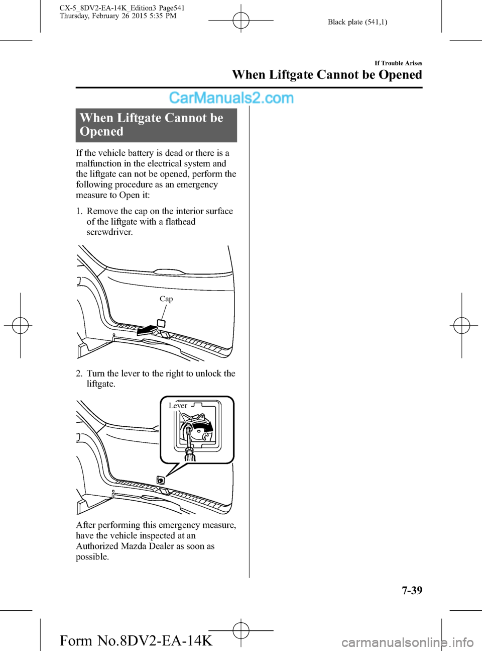 MAZDA MODEL CX-5 2016 Owners Manual (in English) Black plate (541,1)
When Liftgate Cannot be
Opened
If the vehicle battery is dead or there is a
malfunction in the electrical system and
the liftgate can not be opened, perform the
following procedure MAZDA MODEL CX-5 2016 Owners Manual (in English) Black plate (541,1)
When Liftgate Cannot be
Opened
If the vehicle battery is dead or there is a
malfunction in the electrical system and
the liftgate can not be opened, perform the
following procedure