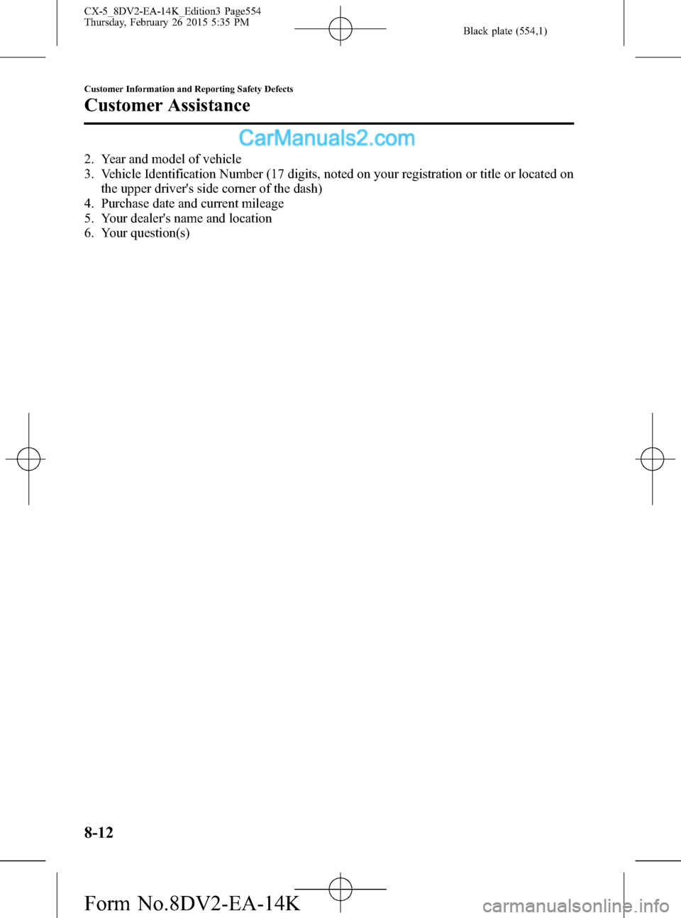MAZDA MODEL CX-5 2016 Owners Manual (in English) Black plate (554,1)
2. Year and model of vehicle
3. Vehicle Identification Number (17 digits, noted on your registration or title or located on
the upper drivers side corner of the dash)
4. Purchase MAZDA MODEL CX-5 2016 Owners Manual (in English) Black plate (554,1)
2. Year and model of vehicle
3. Vehicle Identification Number (17 digits, noted on your registration or title or located on
the upper drivers side corner of the dash)
4. Purchase