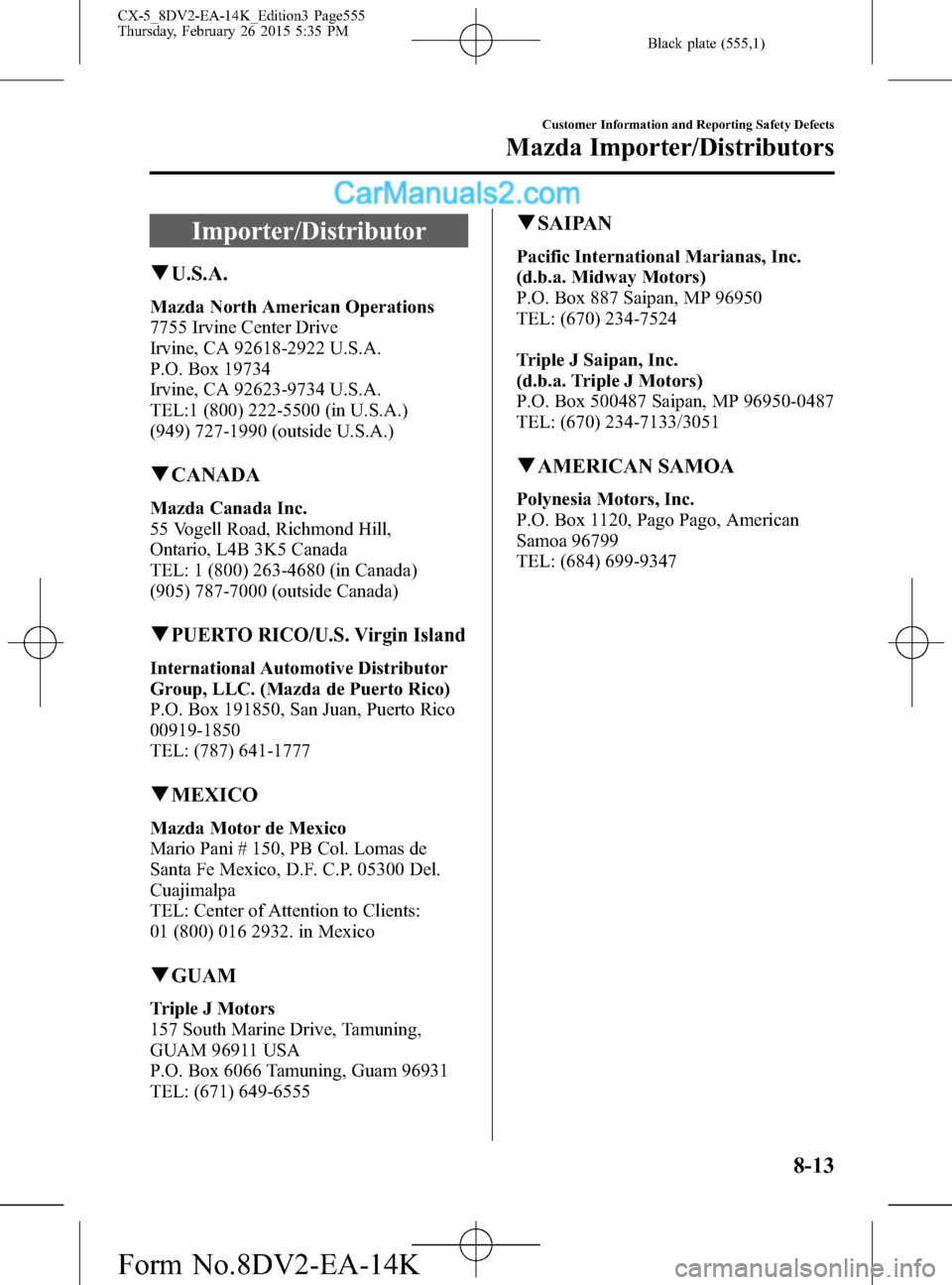 MAZDA MODEL CX-5 2016 Owners Manual (in English) Black plate (555,1)
Importer/Distributor
qU.S.A.
Mazda North American Operations
7755 Irvine Center Drive
Irvine, CA 92618-2922 U.S.A.
P.O. Box 19734
Irvine, CA 92623-9734 U.S.A.
TEL:1 (800) 222-5500 MAZDA MODEL CX-5 2016 Owners Manual (in English) Black plate (555,1)
Importer/Distributor
qU.S.A.
Mazda North American Operations
7755 Irvine Center Drive
Irvine, CA 92618-2922 U.S.A.
P.O. Box 19734
Irvine, CA 92623-9734 U.S.A.
TEL:1 (800) 222-5500