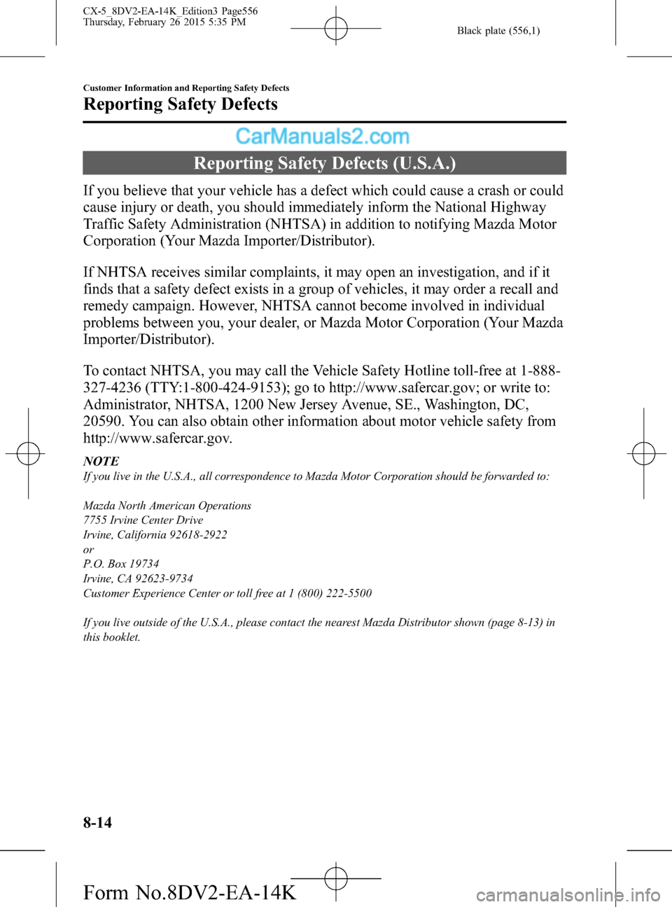 MAZDA MODEL CX-5 2016 Owners Manual (in English) Black plate (556,1)
Reporting Safety Defects (U.S.A.)
If you believe that your vehicle has a defect which could cause a crash or could
cause injury or death, you should immediately inform the National MAZDA MODEL CX-5 2016 Owners Manual (in English) Black plate (556,1)
Reporting Safety Defects (U.S.A.)
If you believe that your vehicle has a defect which could cause a crash or could
cause injury or death, you should immediately inform the National