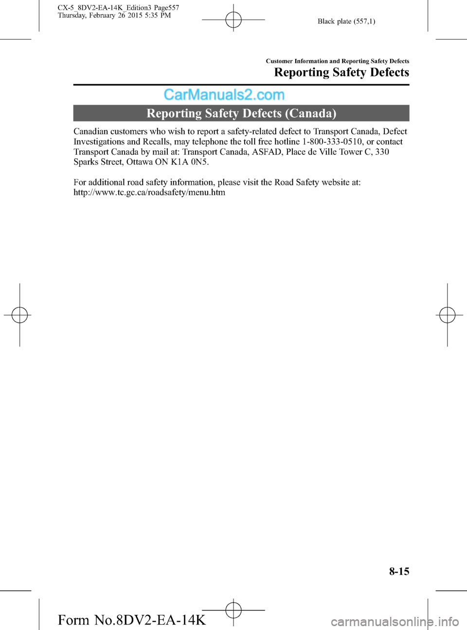 MAZDA MODEL CX-5 2016 Owners Manual (in English) Black plate (557,1)
Reporting Safety Defects (Canada)
Canadian customers who wish to report a safety-related defect to Transport Canada, Defect
Investigations and Recalls, may telephone the toll free MAZDA MODEL CX-5 2016 Owners Manual (in English) Black plate (557,1)
Reporting Safety Defects (Canada)
Canadian customers who wish to report a safety-related defect to Transport Canada, Defect
Investigations and Recalls, may telephone the toll free