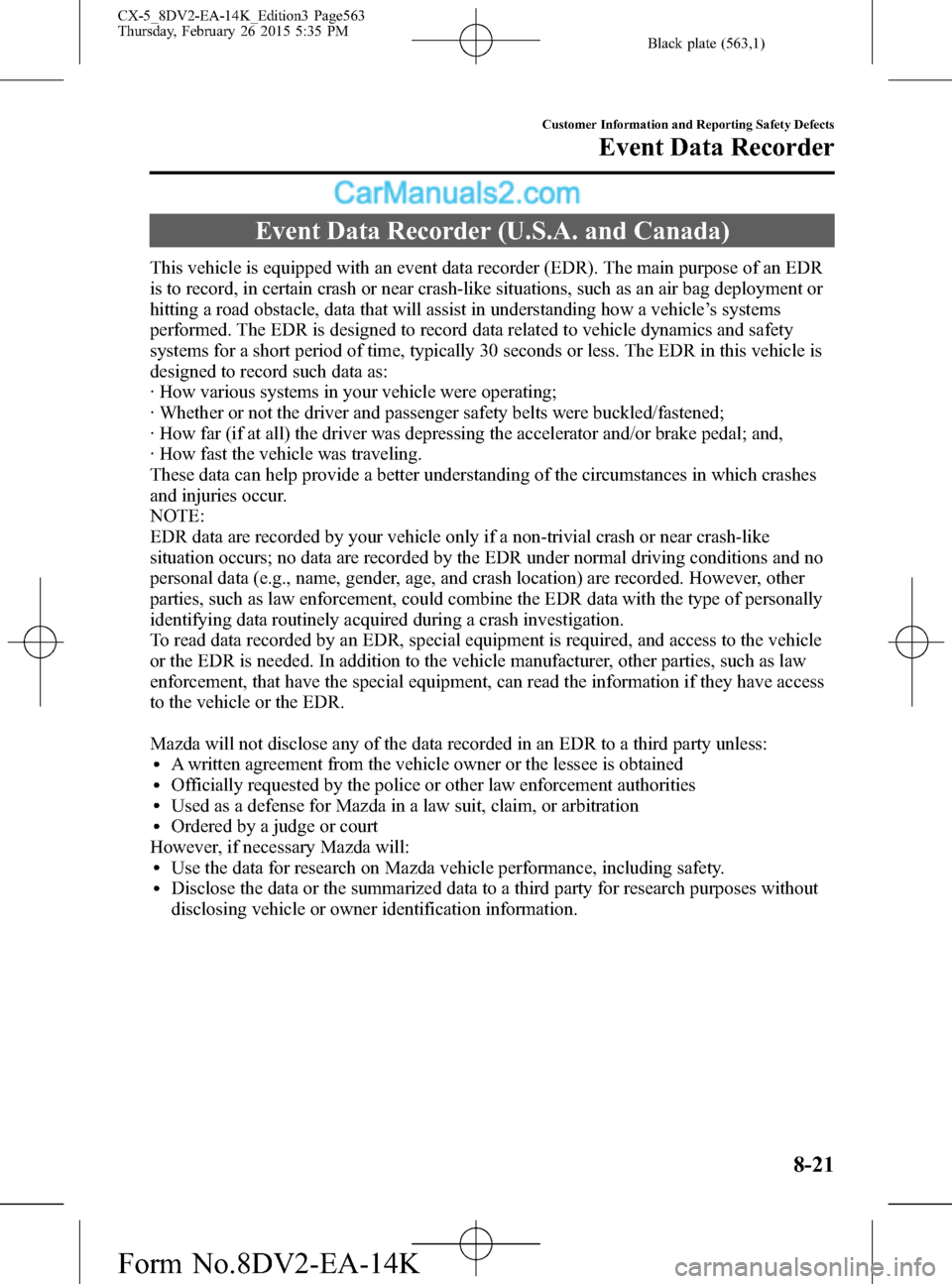 MAZDA MODEL CX-5 2016 Owners Manual (in English) Black plate (563,1)
Event Data Recorder (U.S.A. and Canada)
This vehicle is equipped with an event data recorder (EDR). The main purpose of an EDR
is to record, in certain crash or near crash-like sit MAZDA MODEL CX-5 2016 Owners Manual (in English) Black plate (563,1)
Event Data Recorder (U.S.A. and Canada)
This vehicle is equipped with an event data recorder (EDR). The main purpose of an EDR
is to record, in certain crash or near crash-like sit