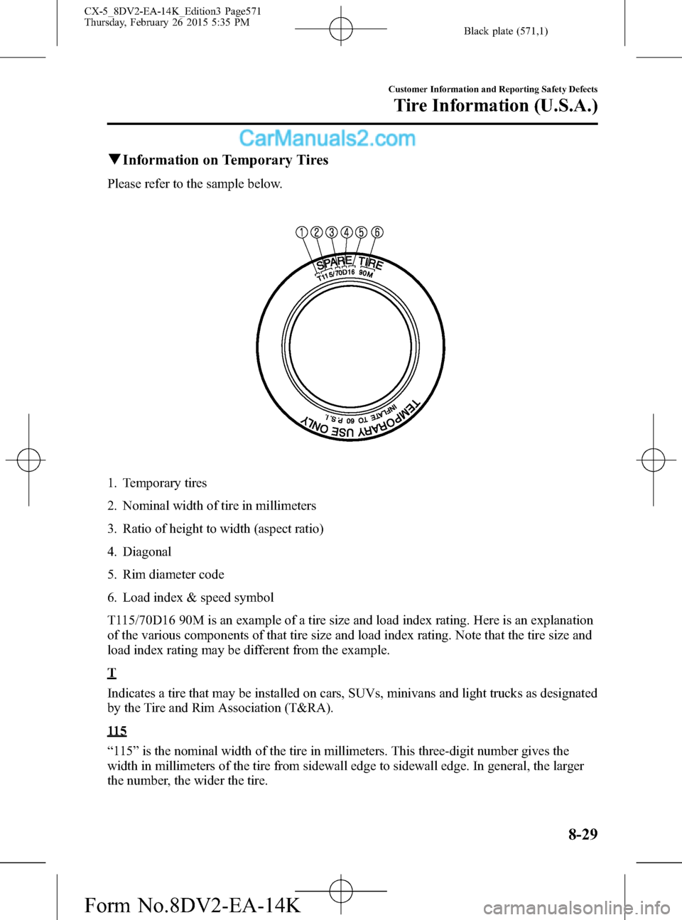 MAZDA MODEL CX-5 2016 (in English) User Guide Black plate (571,1)
qInformation on Temporary Tires
Please refer to the sample below.
1. Temporary tires
2. Nominal width of tire in millimeters
3. Ratio of height to width (aspect ratio)
4. Diagonal
MAZDA MODEL CX-5 2016 (in English) User Guide Black plate (571,1)
qInformation on Temporary Tires
Please refer to the sample below.
1. Temporary tires
2. Nominal width of tire in millimeters
3. Ratio of height to width (aspect ratio)
4. Diagonal