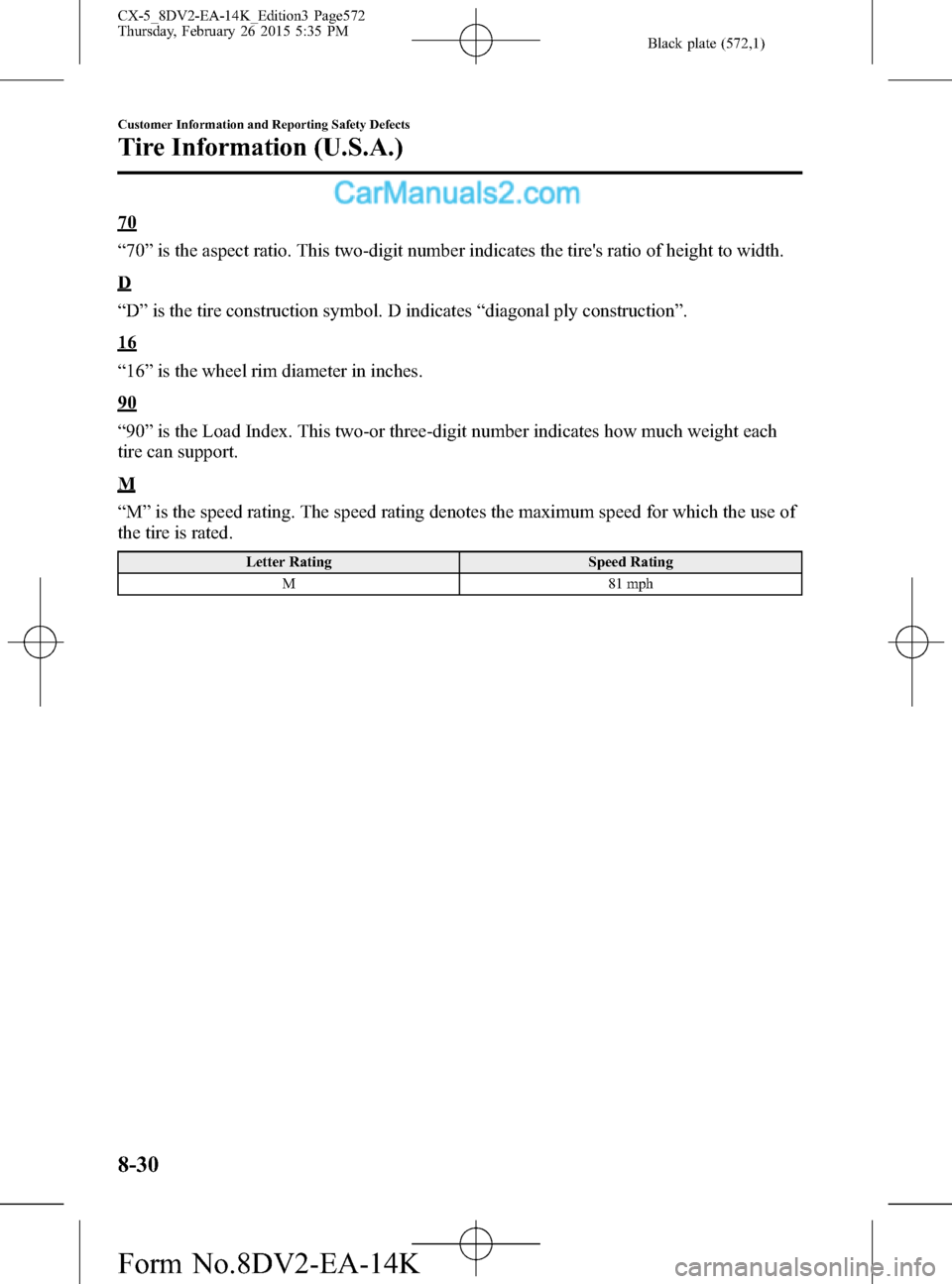 MAZDA MODEL CX-5 2016 (in English) Owners Manual Black plate (572,1)
70
“70”is the aspect ratio. This two-digit number indicates the tires ratio of height to width.
D
“D”is the tire construction symbol. D indicates“diagonal ply constructi MAZDA MODEL CX-5 2016 (in English) Owners Manual Black plate (572,1)
70
“70”is the aspect ratio. This two-digit number indicates the tires ratio of height to width.
D
“D”is the tire construction symbol. D indicates“diagonal ply constructi