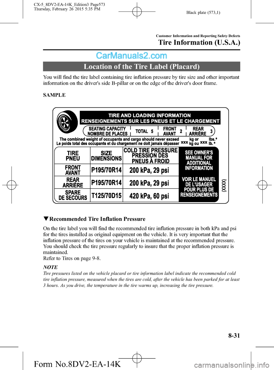 MAZDA MODEL CX-5 2016 (in English) User Guide Black plate (573,1)
Location of the Tire Label (Placard)
You will find the tire label containing tire inflation pressure by tire size and other important
information on the drivers side B-pillar or o MAZDA MODEL CX-5 2016 (in English) User Guide Black plate (573,1)
Location of the Tire Label (Placard)
You will find the tire label containing tire inflation pressure by tire size and other important
information on the drivers side B-pillar or o