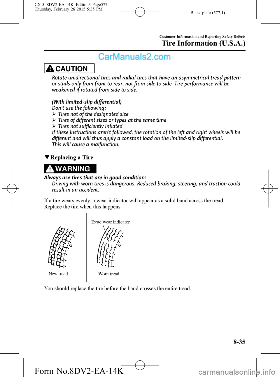 MAZDA MODEL CX-5 2016 (in English) User Guide Black plate (577,1)
CAUTION
Rotate unidirectional tires and radial tires that have an asymmetrical tread pattern
or studs only from front to rear, not from side to side. Tire performance will be
weake MAZDA MODEL CX-5 2016 (in English) User Guide Black plate (577,1)
CAUTION
Rotate unidirectional tires and radial tires that have an asymmetrical tread pattern
or studs only from front to rear, not from side to side. Tire performance will be
weake