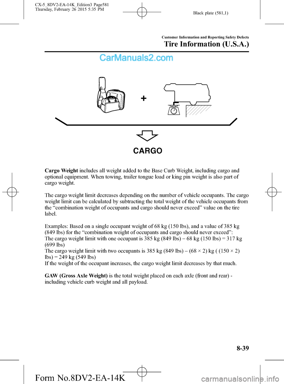 MAZDA MODEL CX-5 2016 (in English) Owners Manual Black plate (581,1)
CARGO
Cargo Weightincludes all weight added to the Base Curb Weight, including cargo and
optional equipment. When towing, trailer tongue load or king pin weight is also part of
car MAZDA MODEL CX-5 2016 (in English) Owners Manual Black plate (581,1)
CARGO
Cargo Weightincludes all weight added to the Base Curb Weight, including cargo and
optional equipment. When towing, trailer tongue load or king pin weight is also part of
car