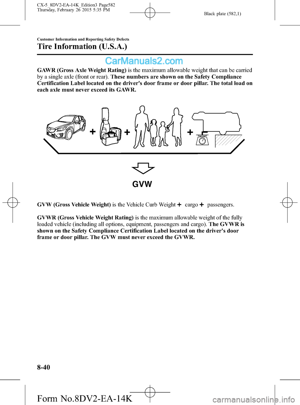 MAZDA MODEL CX-5 2016 (in English) Owners Manual Black plate (582,1)
GAWR (Gross Axle Weight Rating)is the maximum allowable weight that can be carried
by a single axle (front or rear).These numbers are shown on the Safety Compliance
Certification L MAZDA MODEL CX-5 2016 (in English) Owners Manual Black plate (582,1)
GAWR (Gross Axle Weight Rating)is the maximum allowable weight that can be carried
by a single axle (front or rear).These numbers are shown on the Safety Compliance
Certification L