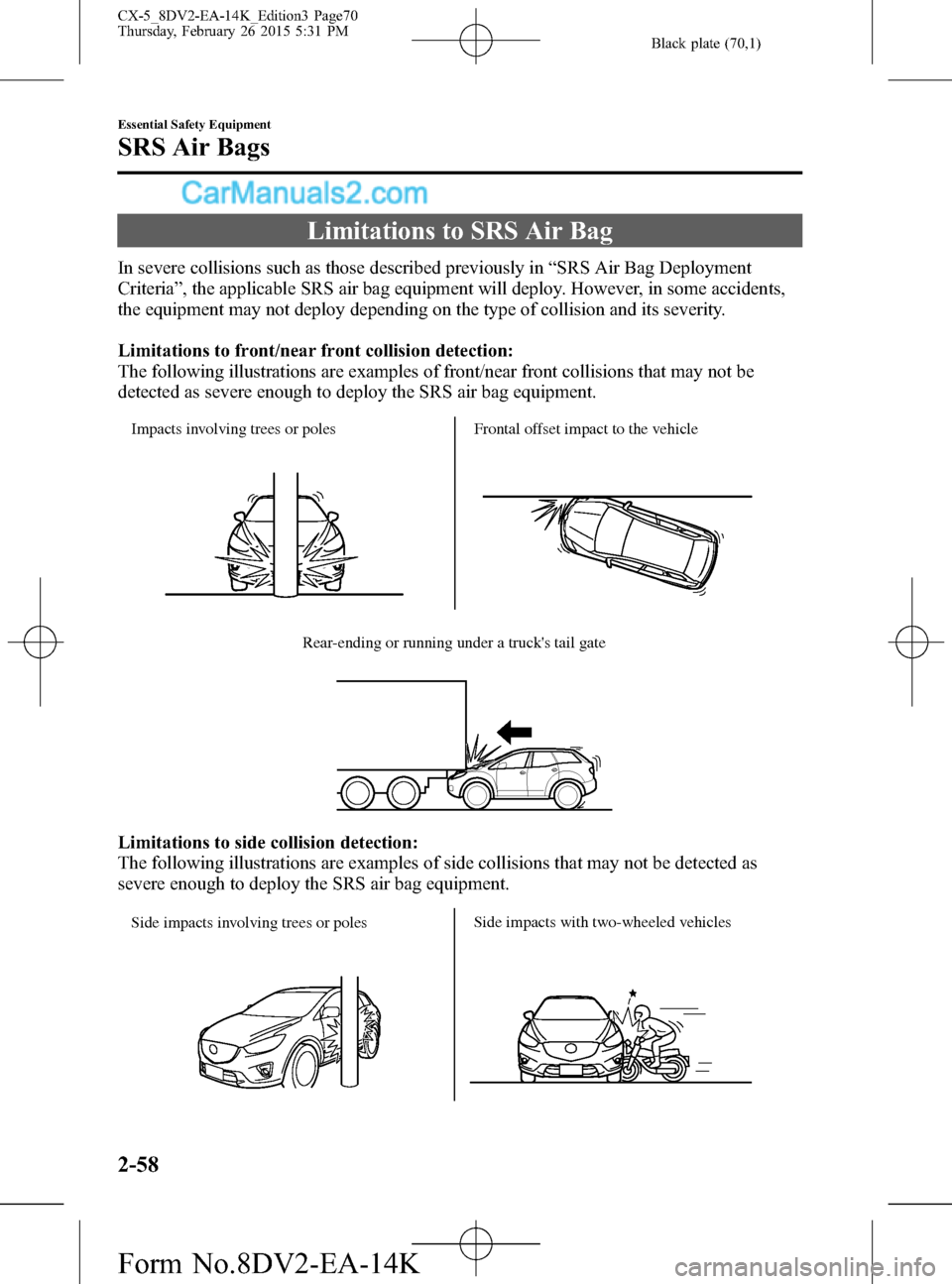 MAZDA MODEL CX-5 2016 Owners Manual (in English) Black plate (70,1)
Limitations to SRS Air Bag
In severe collisions such as those described previously in“SRS Air Bag Deployment
Criteria”, the applicable SRS air bag equipment will deploy. However MAZDA MODEL CX-5 2016 Owners Manual (in English) Black plate (70,1)
Limitations to SRS Air Bag
In severe collisions such as those described previously in“SRS Air Bag Deployment
Criteria”, the applicable SRS air bag equipment will deploy. However