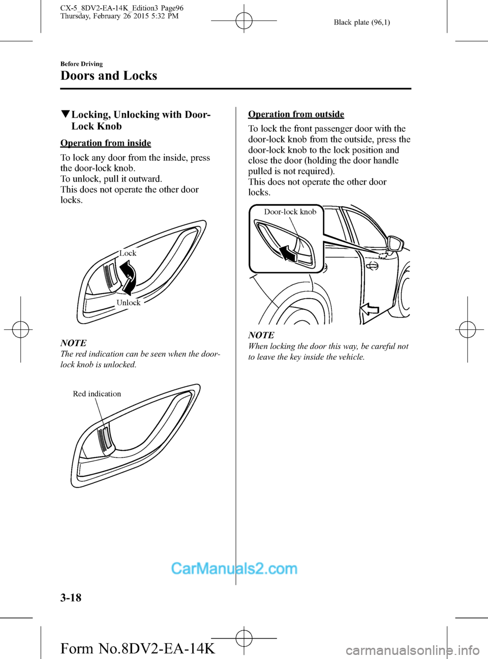 MAZDA MODEL CX-5 2016 (in English) Owners Guide Black plate (96,1)
qLocking, Unlocking with Door-
Lock Knob
Operation from inside
To lock any door from the inside, press
the door-lock knob.
To unlock, pull it outward.
This does not operate the othe MAZDA MODEL CX-5 2016 (in English) Owners Guide Black plate (96,1)
qLocking, Unlocking with Door-
Lock Knob
Operation from inside
To lock any door from the inside, press
the door-lock knob.
To unlock, pull it outward.
This does not operate the othe