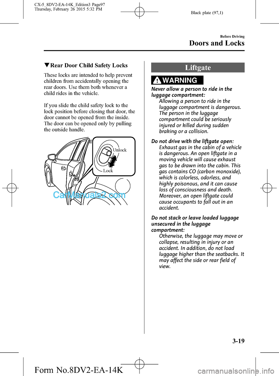 MAZDA MODEL CX-5 2016 (in English) Owners Guide Black plate (97,1)
qRear Door Child Safety Locks
These locks are intended to help prevent
children from accidentally opening the
rear doors. Use them both whenever a
child rides in the vehicle.
If you MAZDA MODEL CX-5 2016 (in English) Owners Guide Black plate (97,1)
qRear Door Child Safety Locks
These locks are intended to help prevent
children from accidentally opening the
rear doors. Use them both whenever a
child rides in the vehicle.
If you