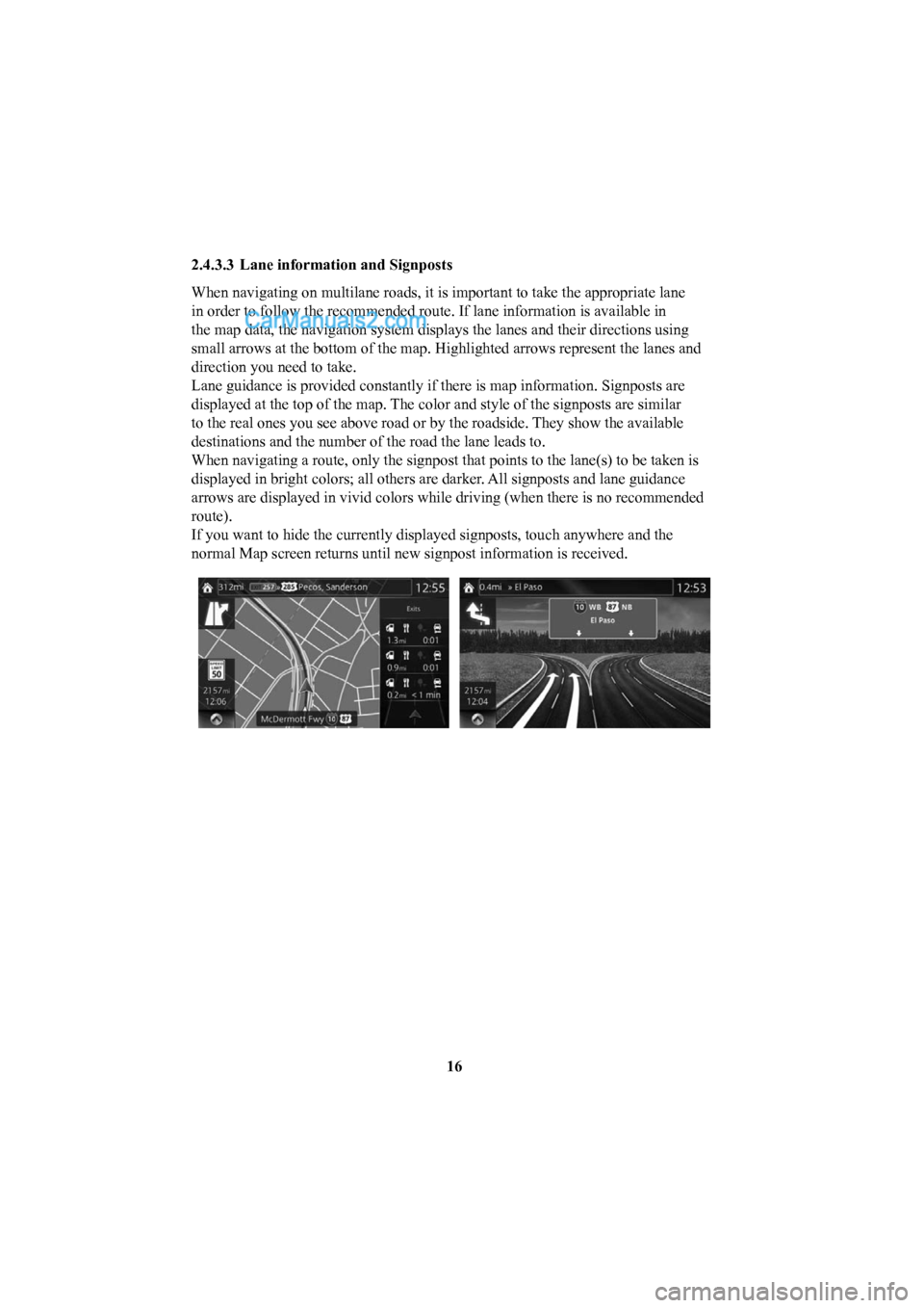 MAZDA MODEL CX-5 2016  Navigation Manual (in English) 16
2.4.3.3  Lane information and Signposts 
When navigating on multilane roads, it is important to take the appropri\
ate lane 
in order to follow the recommended route. If lane information is availab