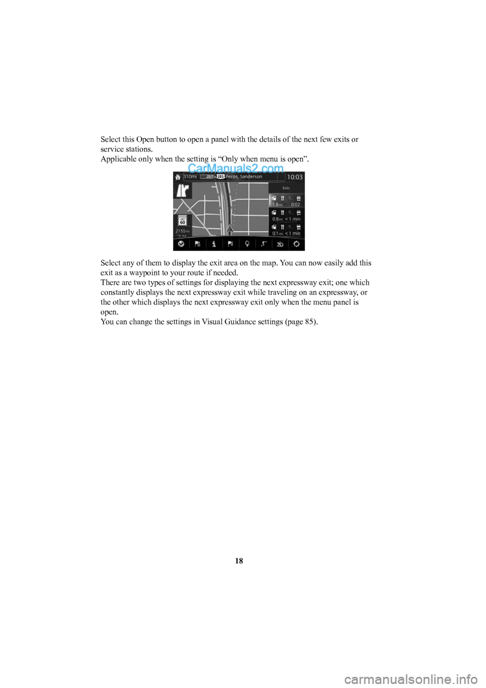 MAZDA MODEL CX-5 2016  Navigation Manual (in English) 18
Select this Open button to open a panel with the details of the next few\
 exits or 
service stations.
Applicable only when the setting is “Only when menu is open”. 
Select any of them to displ