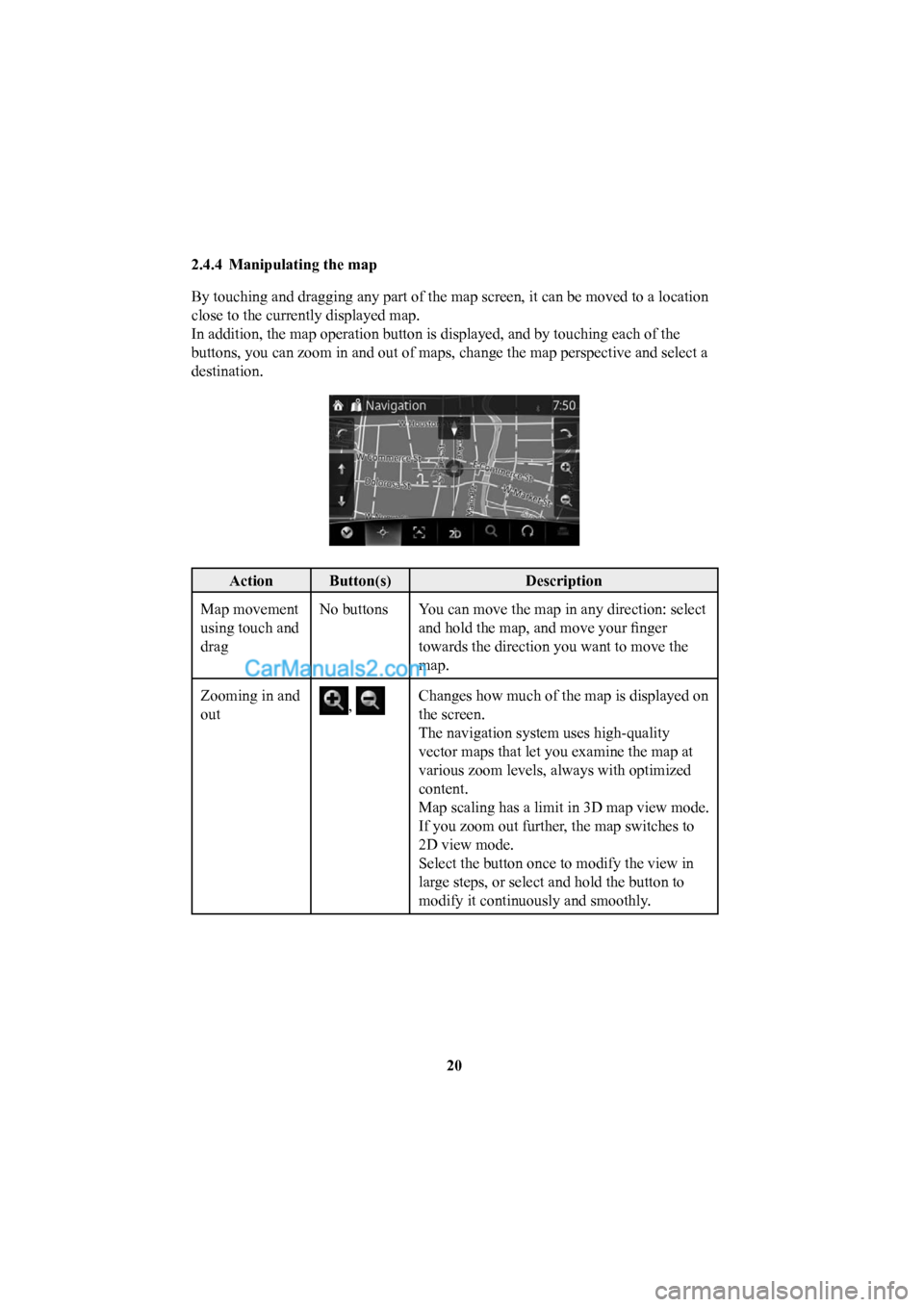 MAZDA MODEL CX-5 2016  Navigation Manual (in English) 20
2.4.4  Manipulating the map
By touching and dragging any part of the map screen, it can be moved to \
a location 
close to the currently displayed map.
In addition, the map operation button is disp