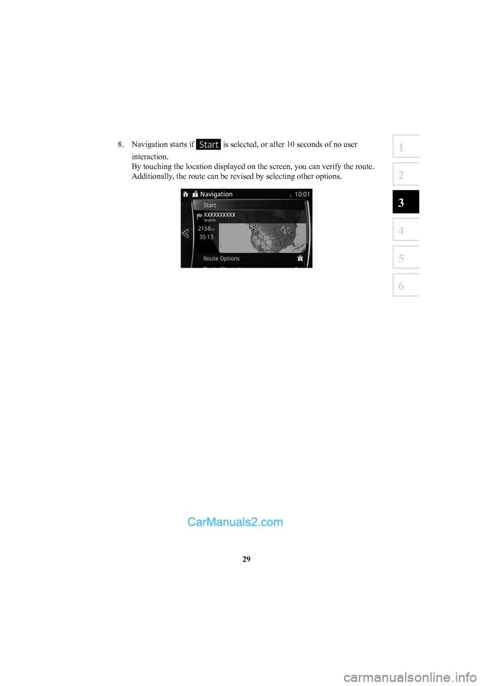 MAZDA MODEL CX-5 2016  Navigation Manual (in English) 29
1
2
3
4
5
6
8.  Navigation starts if  is selected, or after 10 seconds of no user 
interaction.
By touching the location displayed on the screen, you can verify the rou\
te. 
Additionally, the rout