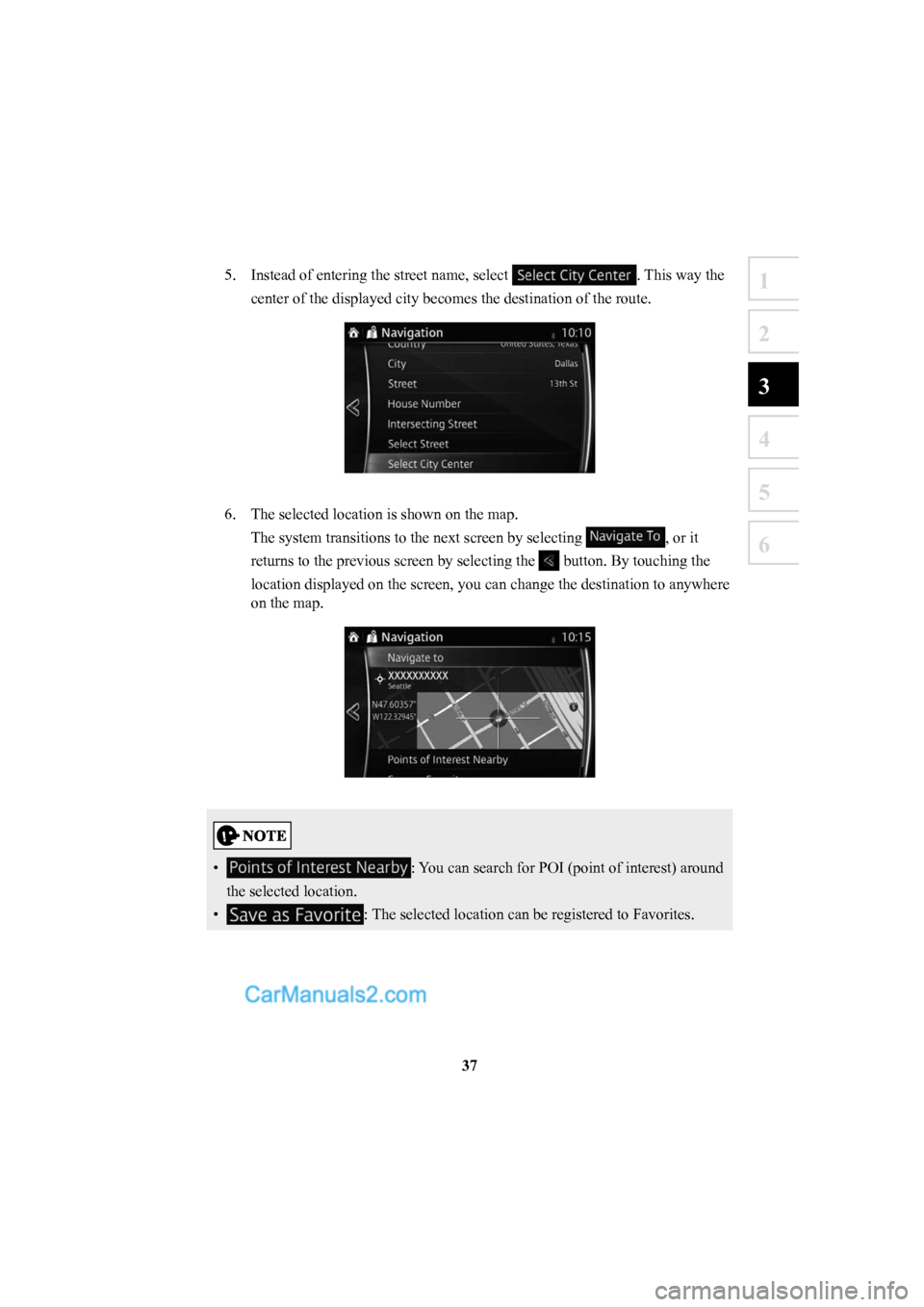 MAZDA MODEL CX-5 2016  Navigation Manual (in English) 37
1
2
3
4
5
6
5.  Instead of entering the street name, select . This way the 
center of the displayed city becomes the destination of the route. 
6.  The selected location is shown on the map. The sy