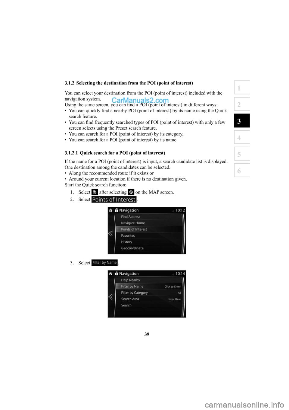 MAZDA MODEL CX-5 2016  Navigation Manual (in English) 39
1
2
3
4
5
6
 3.1.2  Selecting the destination from the POI (point of interest)
You can select your destination from the POI (point of interest) includ\
ed with the 
navigation system.
Using the sam