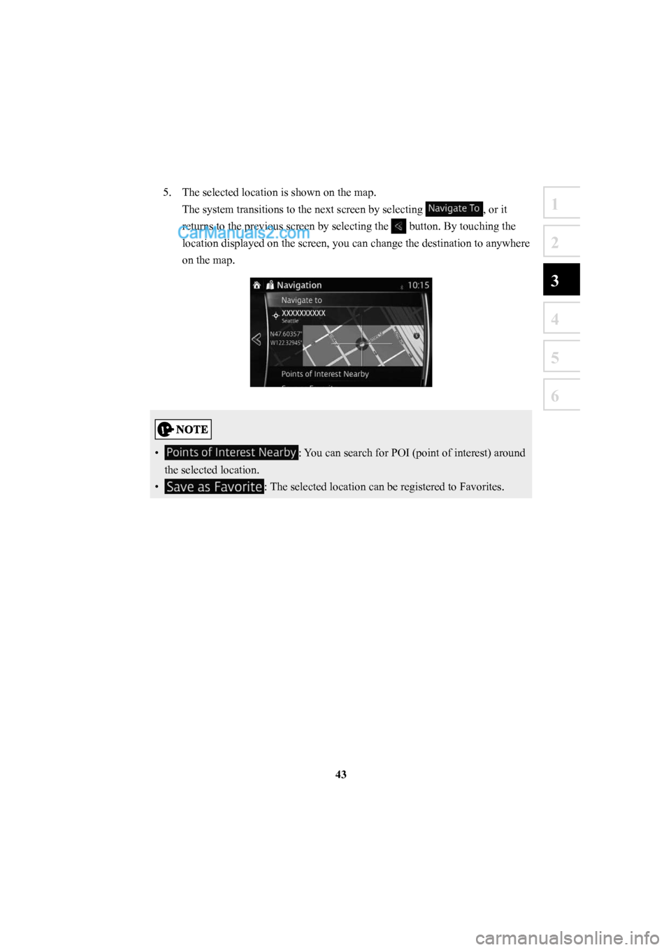 MAZDA MODEL CX-5 2016  Navigation Manual (in English) 43
1
2
3
4
5
6
5.  The selected location is shown on the map.The system transitions to the next screen by selecting 
, or it 
returns to the previous screen by selecting the 
 button. By touching the 
