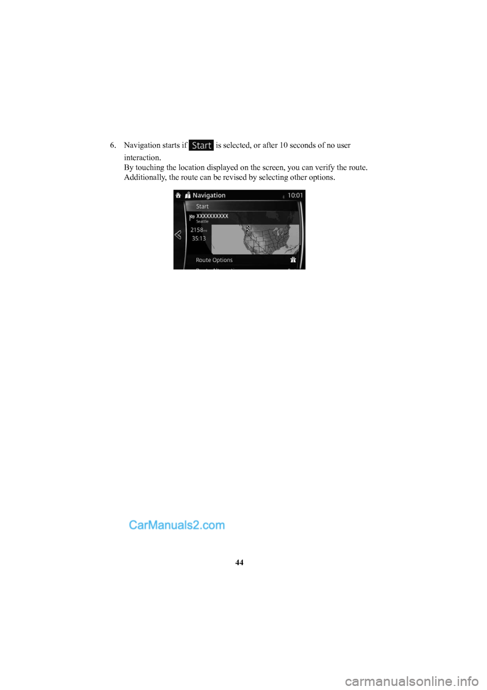 MAZDA MODEL CX-5 2016  Navigation Manual (in English) 44
6.  Navigation starts if 
 is selected, or after 10 seconds of no user 
interaction.
By touching the location displayed on the screen, you can verify the rou\
te. 
Additionally, the route can be re