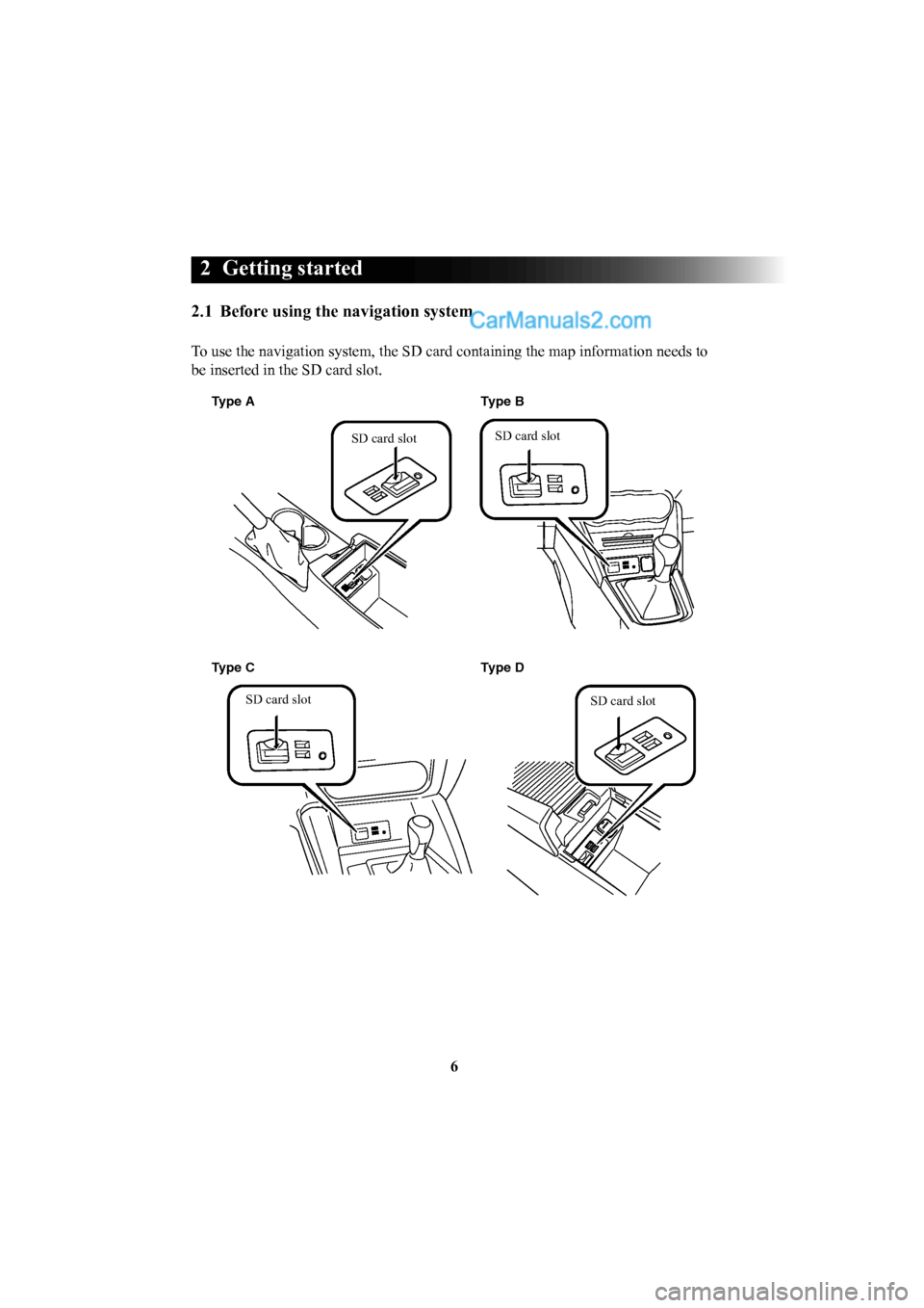 MAZDA MODEL CX-5 2016  Navigation Manual (in English) 6
 2  Getting  started 
2.1  Before using the navigation system
To use the navigation system, the SD card containing the map information \
needs to 
be inserted in the SD card slot.
Type AType D
Type 