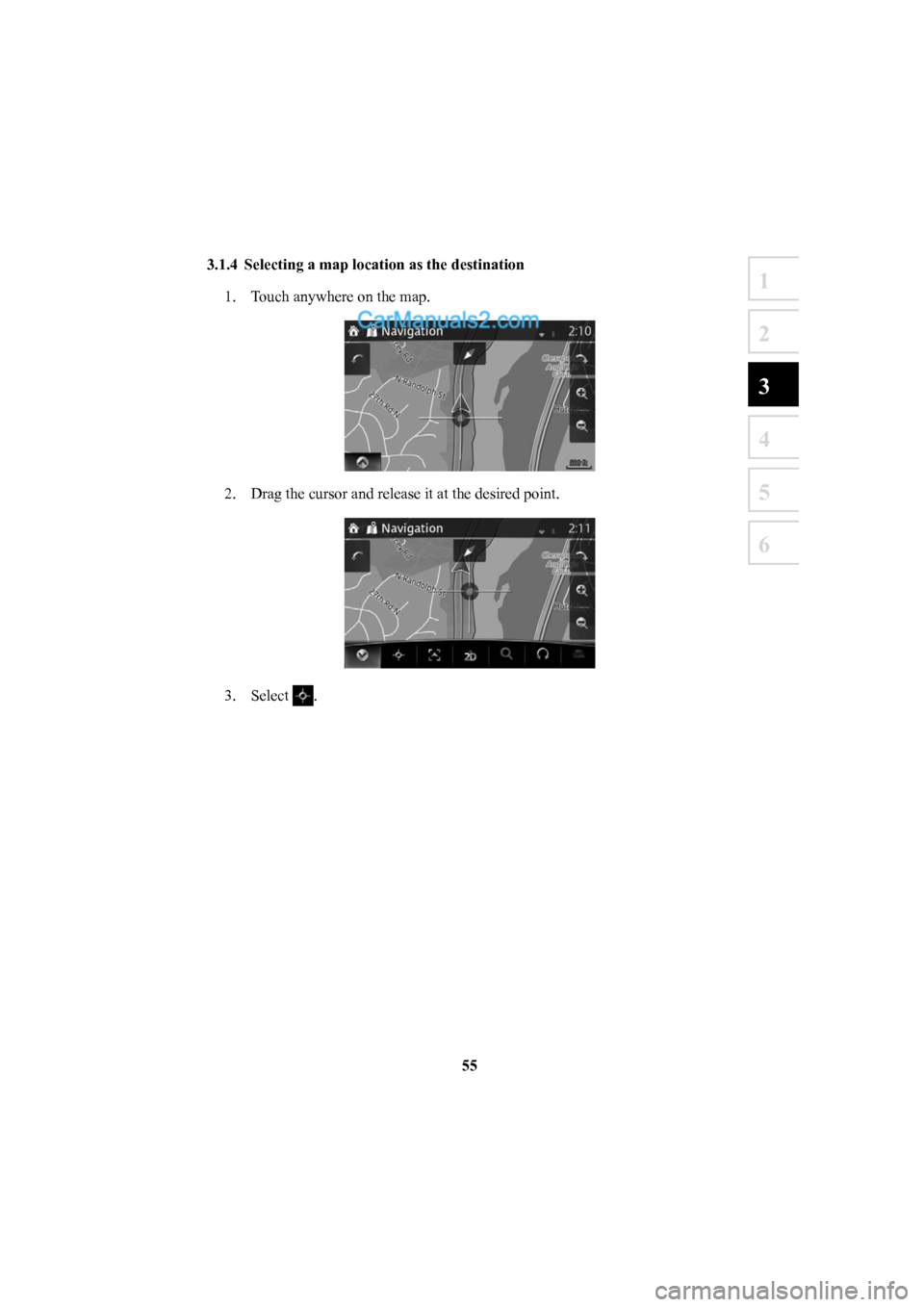 MAZDA MODEL CX-5 2016  Navigation Manual (in English) 55
1
2
3
4
5
6
 3.1.4  Selecting a map location as the destination 1.  Touch anywhere on the map.
2.  Drag the cursor and release it at the desired point.
3. Select .
�/�"�7����$�7�6�&�&��J�O�E�C�