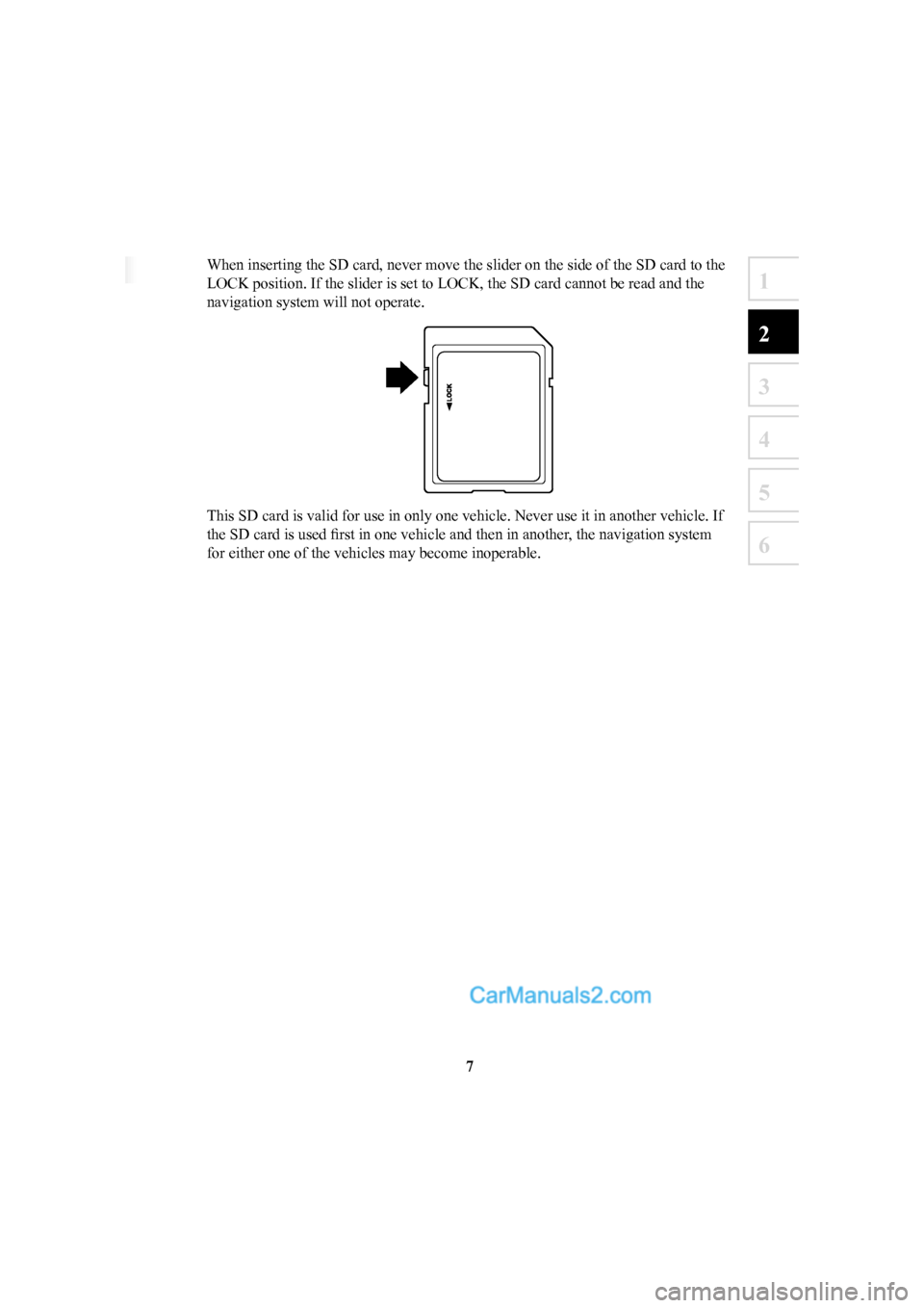 MAZDA MODEL CX-5 2016  Navigation Manual (in English) 7
1
2
3
4
5
6
When inserting the SD card, never move the slider on the side of the SD \
card to the 
LOCK position. If the slider is set to LOCK, the SD card cannot be read \
and the 
navigation syste