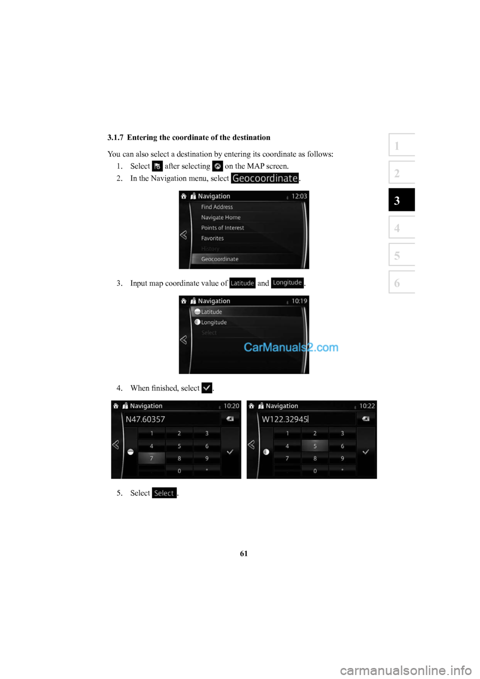 MAZDA MODEL CX-5 2016  Navigation Manual (in English) 61
1
2
3
4
5
6
 3.1.7  Entering the coordinate of the destination 
You can also select a destination by entering its coordinate as follows:1. Select 
 after selecting  on the MAP screen.
2.  In the Na