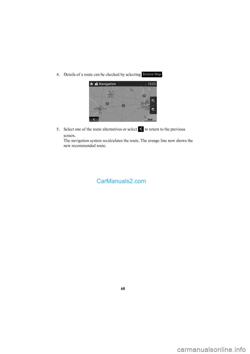 MAZDA MODEL CX-5 2016  Navigation Manual (in English) 68
4.  Details of a route can be checked by selecting 
. 
5.  Select one of the route alternatives or select  to return to the previous 
screen.
The navigation system recalculates the route. The orang