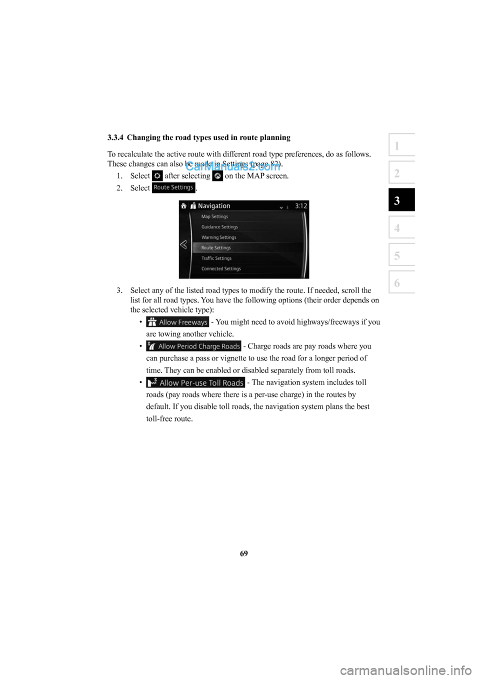 MAZDA MODEL CX-5 2016  Navigation Manual (in English) 69
1
2
3
4
5
6
 3.3.4  Changing the road types used in route planning 
To recalculate the active route with different road type preferences, do as follows. 
These changes can also be made in Settings 