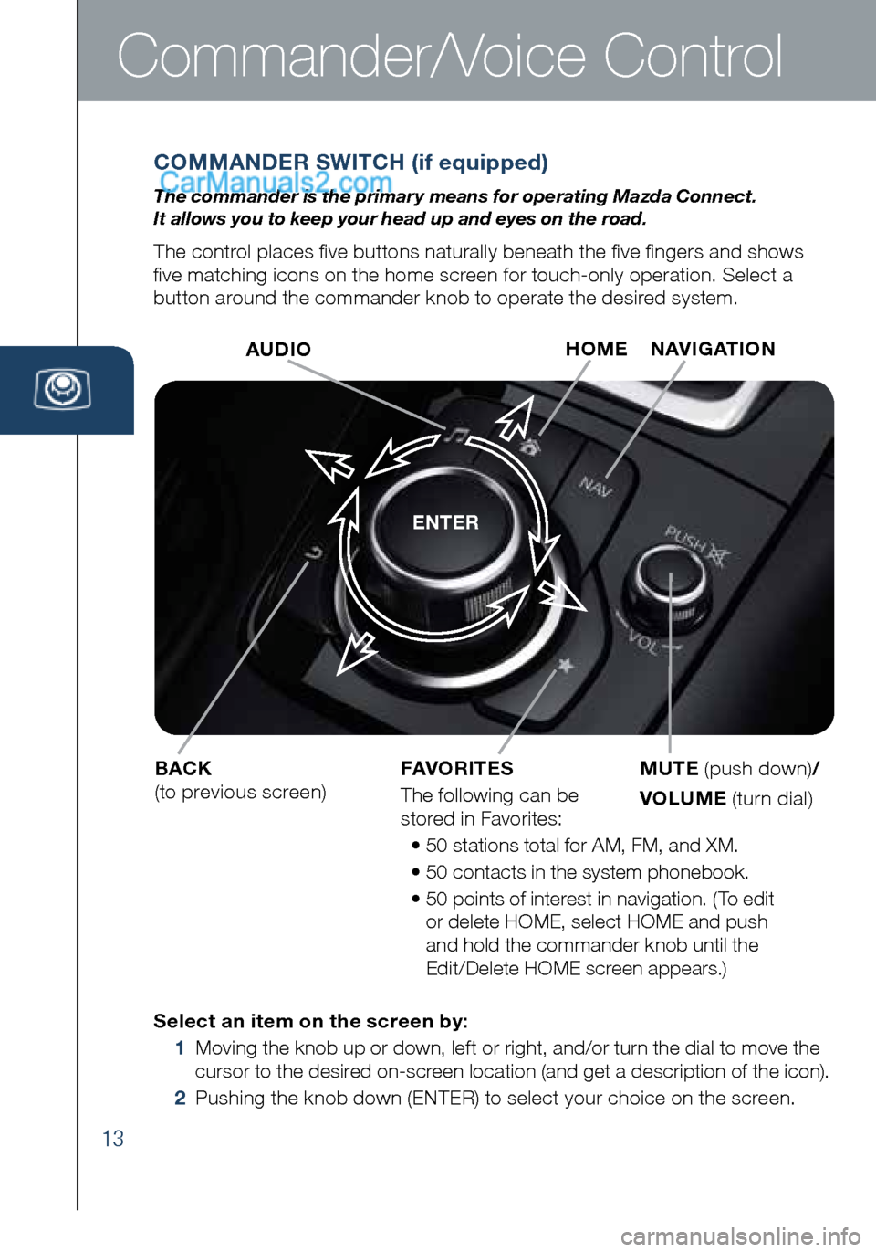 MAZDA MODEL CX-5 2016 Smart Start Guide (in English) 13
Commander/Voice Control
COMMANDER SWITCH (if equipped)
The commander is the primar y means for operating Mazda Connect.
It allows you to keep your head up and eyes on the road.
The control places MAZDA MODEL CX-5 2016 Smart Start Guide (in English) 13
Commander/Voice Control
COMMANDER SWITCH (if equipped)
The commander is the primar y means for operating Mazda Connect.
It allows you to keep your head up and eyes on the road.
The control places