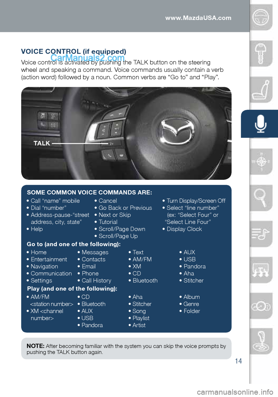 MAZDA MODEL CX-5 2016  Smart Start Guide (in English) 14
VOICE CONTROL (if equipped)
Voice control is activated by pushing the TALK button on the steering   
wheel and speaking a command. Voice commands usually contain a verb 
(action word) followed by a