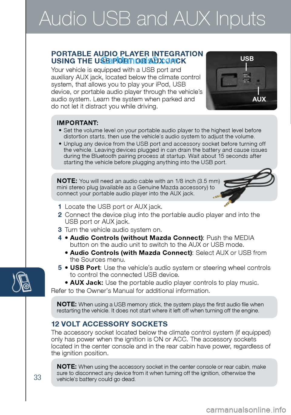 MAZDA MODEL CX-5 2016 Smart Start Guide (in English) 33
NOTE: You will need an audio cable with an 1/8 inch (3.5 mm)
mini stereo plug (available as a Genuine Mazda accessory) to
connect your portable audio player into the AUX jack.
I M P O R TA N MAZDA MODEL CX-5 2016 Smart Start Guide (in English) 33
NOTE: You will need an audio cable with an 1/8 inch (3.5 mm)
mini stereo plug (available as a Genuine Mazda accessory) to
connect your portable audio player into the AUX jack.
I M P O R TA N