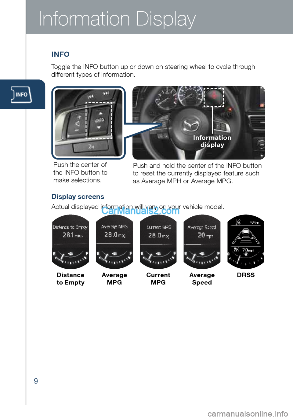 MAZDA MODEL CX-5 2016  Smart Start Guide (in English) 9
Information Display
INFO
Toggle the INFO button up or down on steering wheel to cycle through 
different types of information.Push the center of 
the INFO button to  make selections. Push and hold t