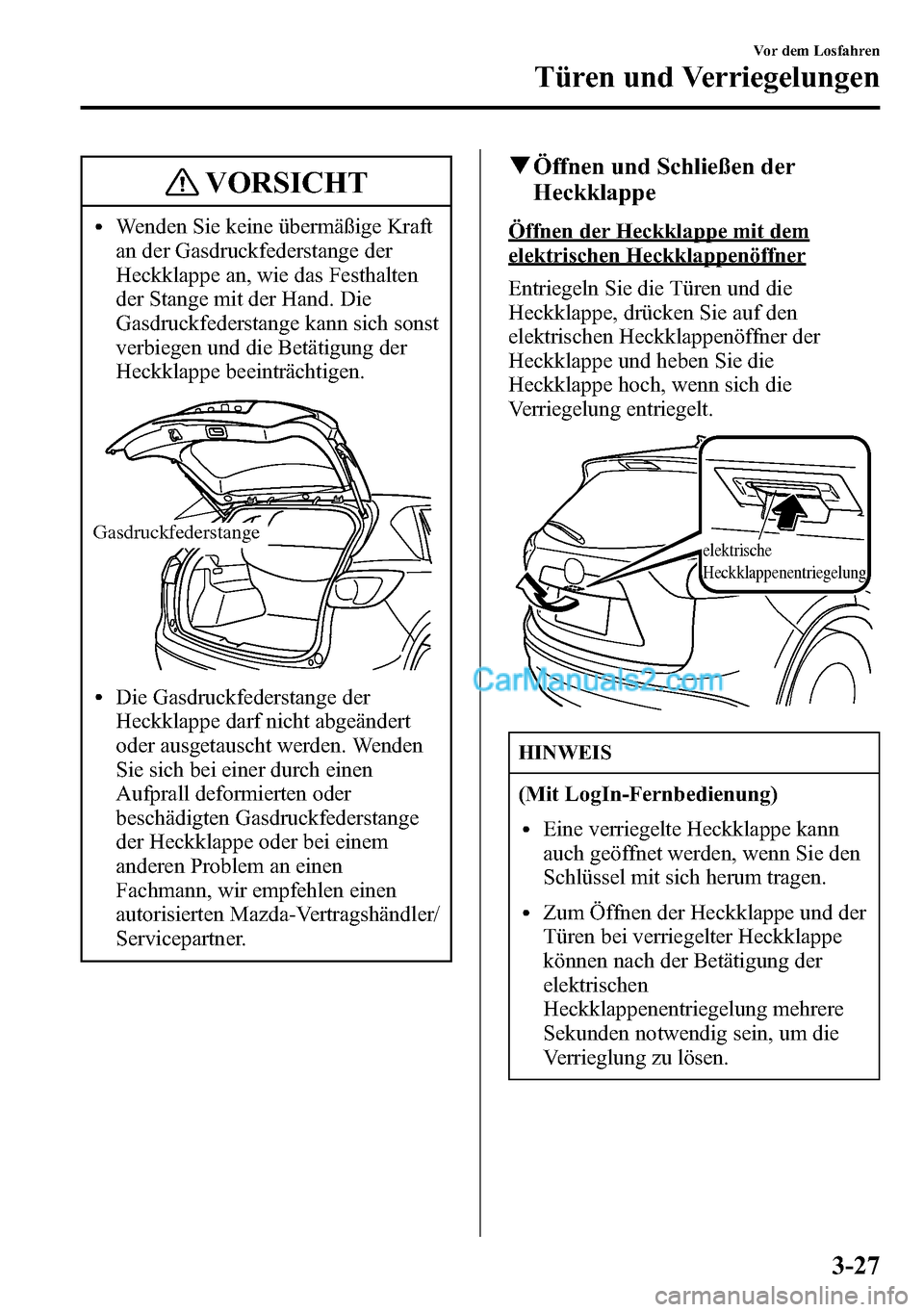 MAZDA MODEL CX-5 2016 Betriebsanleitung (in German) VORSICHT
lWenden Sie keine übermäßige Kraft
an der Gasdruckfederstange der
Heckklappe an, wie das Festhalten
der Stange mit der Hand. Die
Gasdruckfederstange kann sich sonst
verbiegen und die Betä MAZDA MODEL CX-5 2016 Betriebsanleitung (in German) VORSICHT
lWenden Sie keine übermäßige Kraft
an der Gasdruckfederstange der
Heckklappe an, wie das Festhalten
der Stange mit der Hand. Die
Gasdruckfederstange kann sich sonst
verbiegen und die Betä