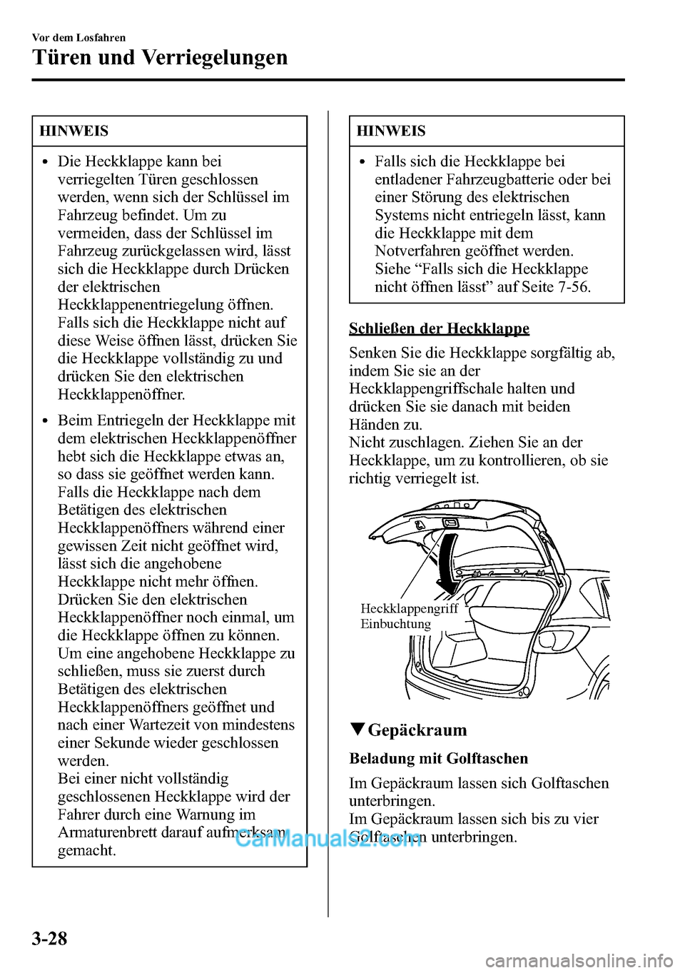MAZDA MODEL CX-5 2016 Betriebsanleitung (in German) HINWEIS
lDie Heckklappe kann bei
verriegelten Türen geschlossen
werden, wenn sich der Schlüssel im
Fahrzeug befindet. Um zu
vermeiden, dass der Schlüssel im
Fahrzeug zurückgelassen wird, lässt
si MAZDA MODEL CX-5 2016 Betriebsanleitung (in German) HINWEIS
lDie Heckklappe kann bei
verriegelten Türen geschlossen
werden, wenn sich der Schlüssel im
Fahrzeug befindet. Um zu
vermeiden, dass der Schlüssel im
Fahrzeug zurückgelassen wird, lässt
si