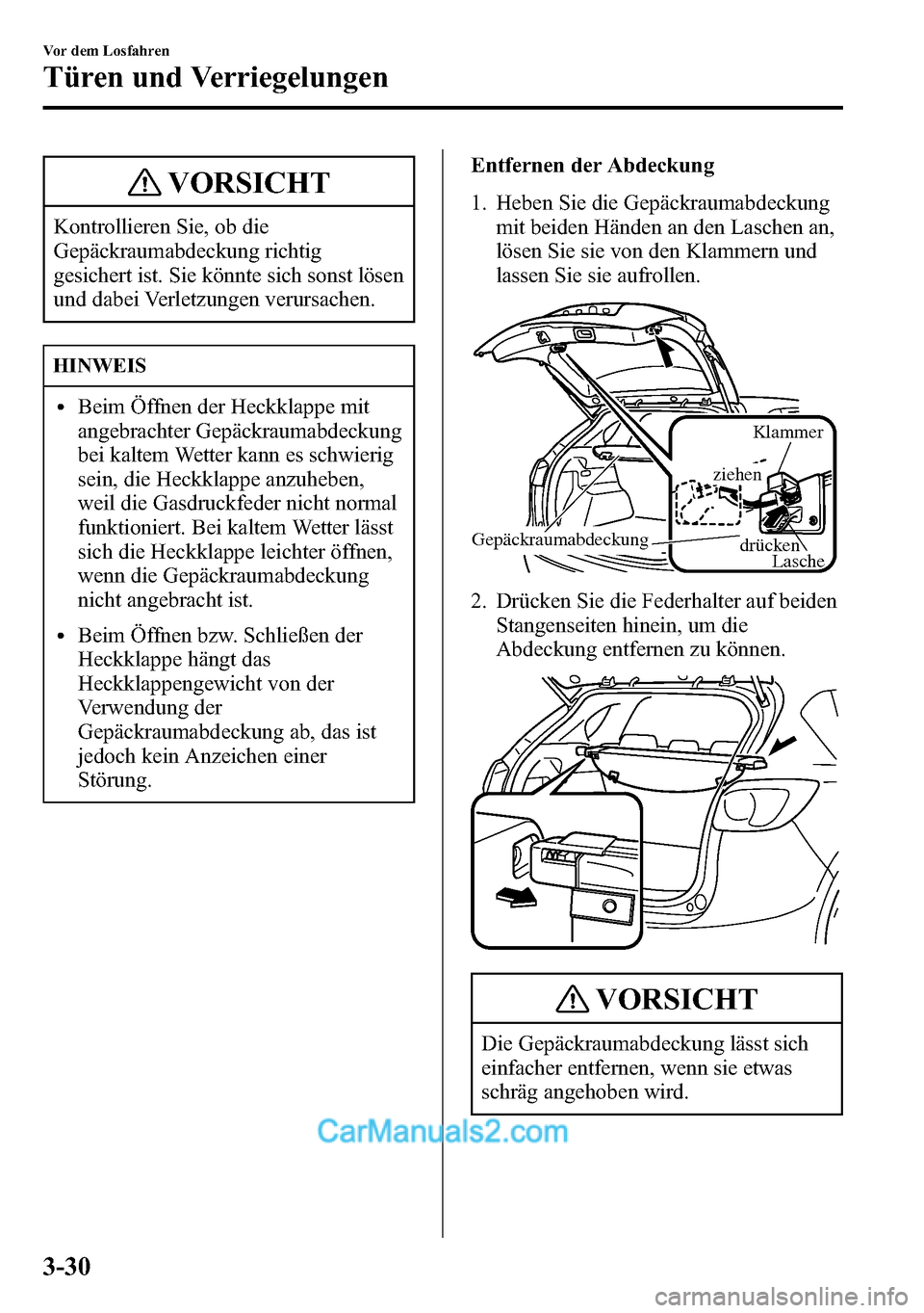 MAZDA MODEL CX-5 2016 Betriebsanleitung (in German) VORSICHT
Kontrollieren Sie, ob die
Gepäckraumabdeckung richtig
gesichert ist. Sie könnte sich sonst lösen
und dabei Verletzungen verursachen.
HINWEIS
lBeim Öffnen der Heckklappe mit
angebrachter G MAZDA MODEL CX-5 2016 Betriebsanleitung (in German) VORSICHT
Kontrollieren Sie, ob die
Gepäckraumabdeckung richtig
gesichert ist. Sie könnte sich sonst lösen
und dabei Verletzungen verursachen.
HINWEIS
lBeim Öffnen der Heckklappe mit
angebrachter G
