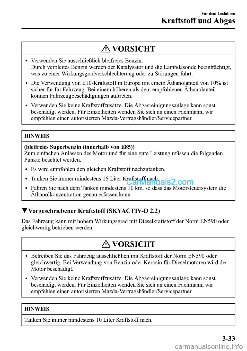 MAZDA MODEL CX-5 2016 Betriebsanleitung (in German) VORSICHT
lVerwenden Sie ausschließlich bleifreies Benzin.
Durch verbleites Benzin werden der Katalysator und die Lambdasonde beeinträchtigt,
was zu einer Wirkungsgradverschlechterung oder zu Störun MAZDA MODEL CX-5 2016 Betriebsanleitung (in German) VORSICHT
lVerwenden Sie ausschließlich bleifreies Benzin.
Durch verbleites Benzin werden der Katalysator und die Lambdasonde beeinträchtigt,
was zu einer Wirkungsgradverschlechterung oder zu Störun