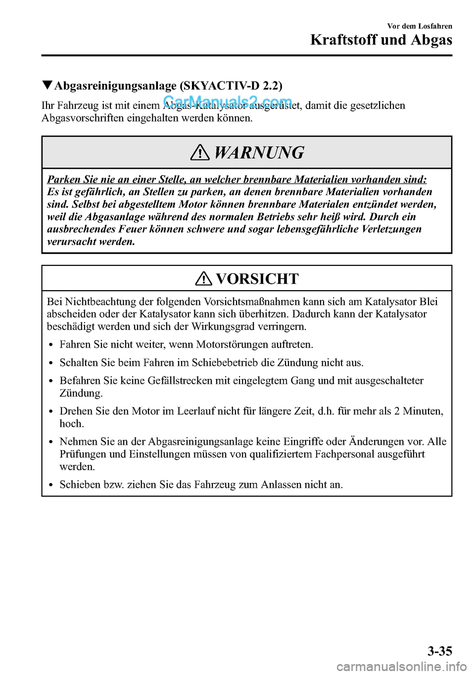 MAZDA MODEL CX-5 2016 Betriebsanleitung (in German) qAbgasreinigungsanlage (SKYACTIV-D 2.2)
Ihr Fahrzeug ist mit einem Abgas-Katalysator ausgerüstet, damit die gesetzlichen
Abgasvorschriften eingehalten werden können.
WARNUNG
Parken Sie nie an einer MAZDA MODEL CX-5 2016 Betriebsanleitung (in German) qAbgasreinigungsanlage (SKYACTIV-D 2.2)
Ihr Fahrzeug ist mit einem Abgas-Katalysator ausgerüstet, damit die gesetzlichen
Abgasvorschriften eingehalten werden können.
WARNUNG
Parken Sie nie an einer