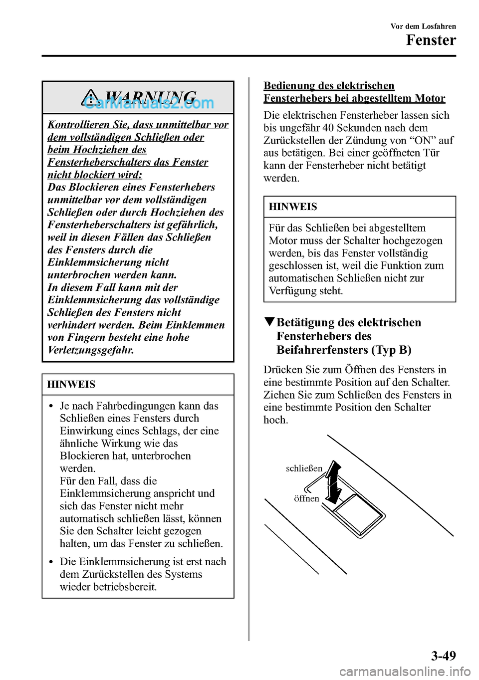 MAZDA MODEL CX-5 2016 Betriebsanleitung (in German) WARNUNG
Kontrollieren Sie, dass unmittelbar vor
dem vollständigen Schließen oder
beim Hochziehen des
Fensterheberschalters das Fenster
nicht blockiert wird:
Das Blockieren eines Fensterhebers
unmitt MAZDA MODEL CX-5 2016 Betriebsanleitung (in German) WARNUNG
Kontrollieren Sie, dass unmittelbar vor
dem vollständigen Schließen oder
beim Hochziehen des
Fensterheberschalters das Fenster
nicht blockiert wird:
Das Blockieren eines Fensterhebers
unmitt