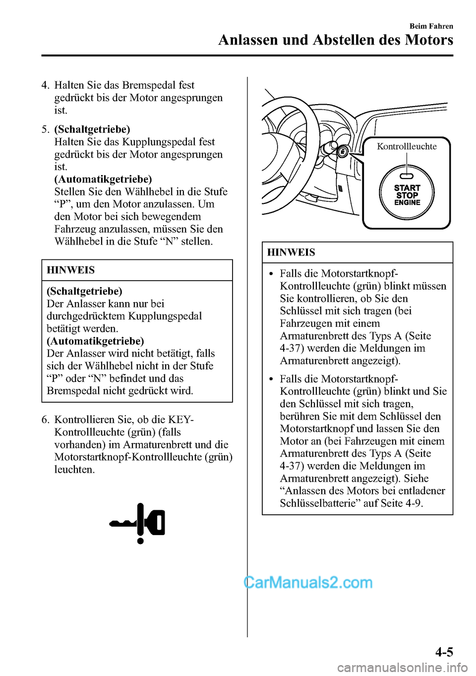 MAZDA MODEL CX-5 2016  Betriebsanleitung (in German) 4. Halten Sie das Bremspedal fest
gedrückt bis der Motor angesprungen
ist.
5.(Schaltgetriebe)
Halten Sie das Kupplungspedal fest
gedrückt bis der Motor angesprungen
ist.
(Automatikgetriebe)
Stellen 