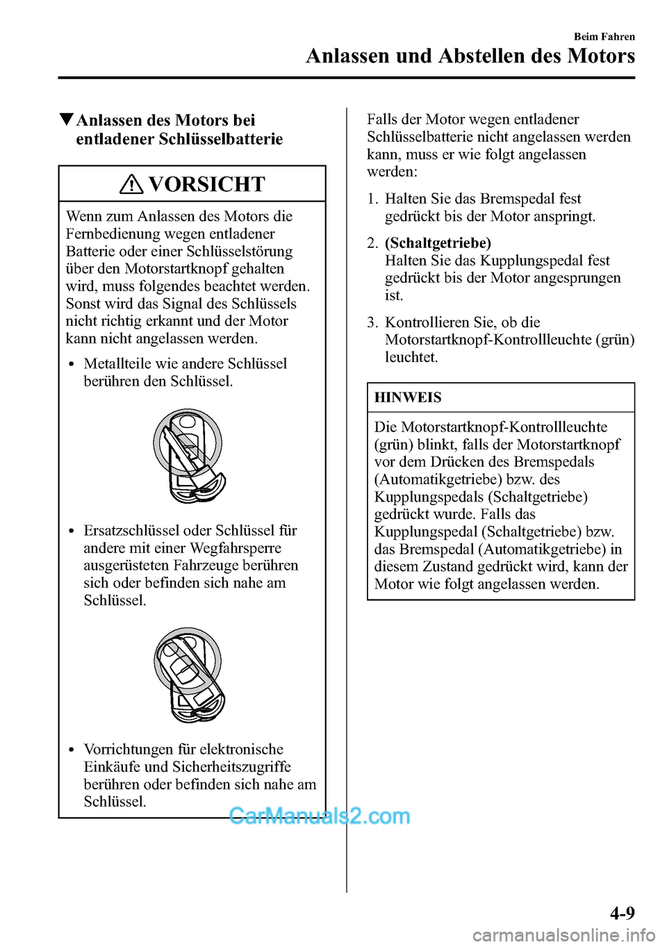 MAZDA MODEL CX-5 2016  Betriebsanleitung (in German) qAnlassen des Motors bei
entladener Schlüsselbatterie
VORSICHT
Wenn zum Anlassen des Motors die
Fernbedienung wegen entladener
Batterie oder einer Schlüsselstörung
über den Motorstartknopf gehalte