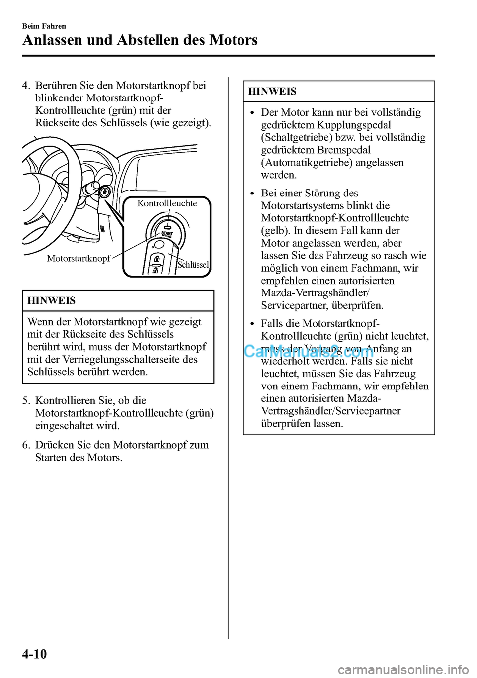 MAZDA MODEL CX-5 2016  Betriebsanleitung (in German) 4. Berühren Sie den Motorstartknopf bei
blinkender Motorstartknopf-
Kontrollleuchte (grün) mit der
Rückseite des Schlüssels (wie gezeigt).
Schlüssel
Kontrollleuchte
Motorstartknopf
HINWEIS
Wenn d