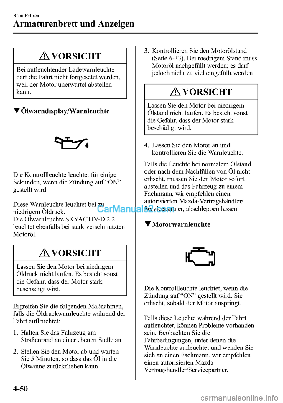 MAZDA MODEL CX-5 2016 Betriebsanleitung (in German) VORSICHT
Bei aufleuchtender Ladewarnleuchte
darf die Fahrt nicht fortgesetzt werden,
weil der Motor unerwartet abstellen
kann.
qÖlwarndisplay/Warnleuchte
Die Kontrollleuchte leuchtet für einige
Seku MAZDA MODEL CX-5 2016 Betriebsanleitung (in German) VORSICHT
Bei aufleuchtender Ladewarnleuchte
darf die Fahrt nicht fortgesetzt werden,
weil der Motor unerwartet abstellen
kann.
qÖlwarndisplay/Warnleuchte
Die Kontrollleuchte leuchtet für einige
Seku