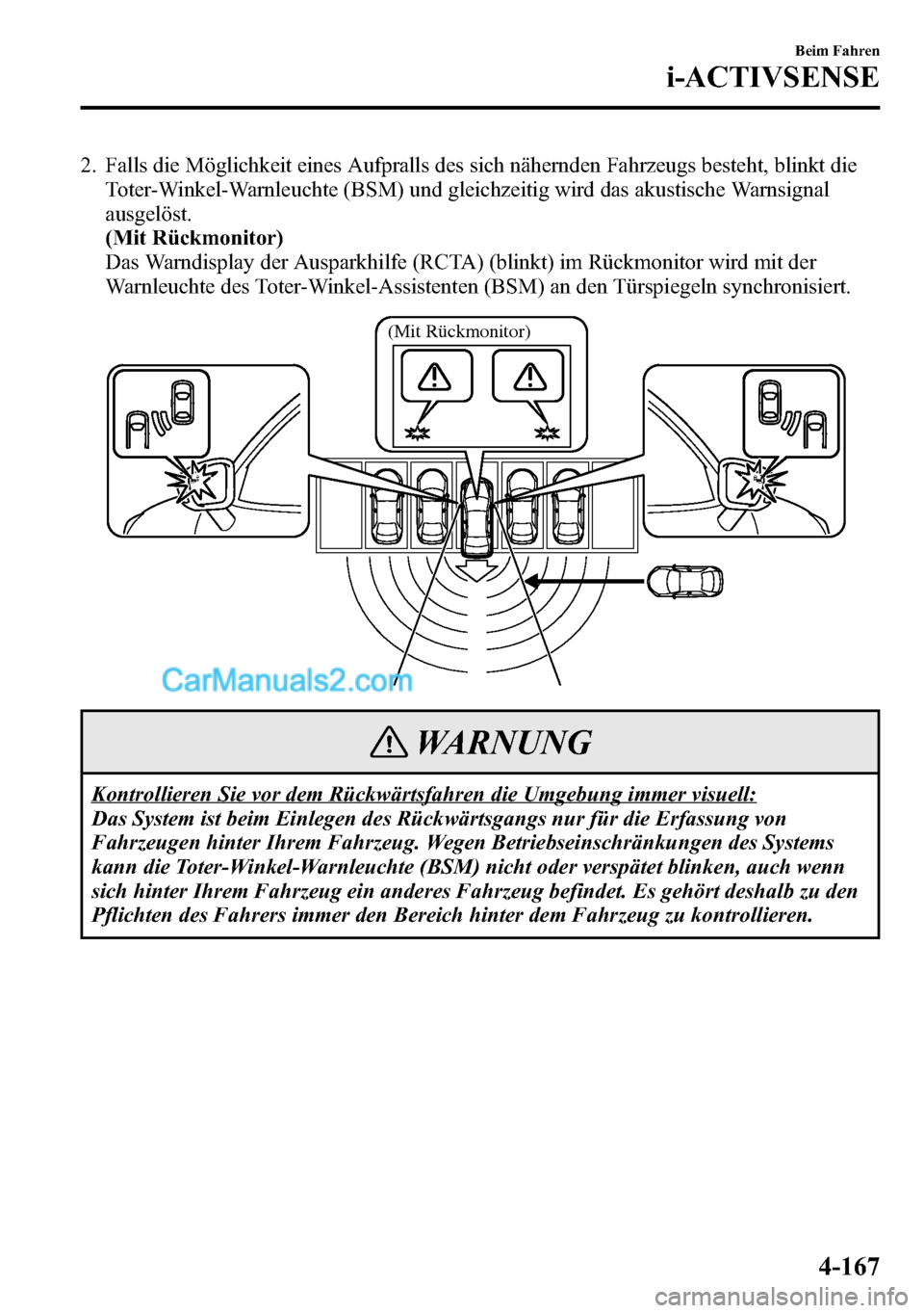 MAZDA MODEL CX-5 2016  Betriebsanleitung (in German) 2. Falls die Möglichkeit eines Aufpralls des sich nähernden Fahrzeugs besteht, blinkt die
Toter-Winkel-Warnleuchte (BSM) und gleichzeitig wird das akustische Warnsignal
ausgelöst.
(Mit Rückmonitor