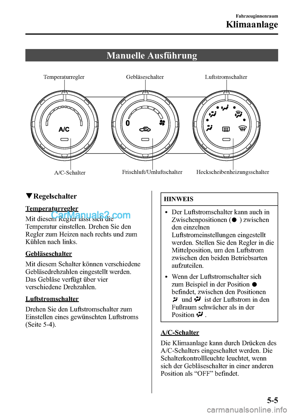 MAZDA MODEL CX-5 2016 Betriebsanleitung (in German) Manuelle Ausführung
TemperaturreglerGebläseschalter
Luftstromschalter
A/C-SchalterFrischluft/Umluftschalter Heckscheibenheizungsschalter
qRegelschalter
Temperaturregler
Mit diesem Regler lässt sich MAZDA MODEL CX-5 2016 Betriebsanleitung (in German) Manuelle Ausführung
TemperaturreglerGebläseschalter
Luftstromschalter
A/C-SchalterFrischluft/Umluftschalter Heckscheibenheizungsschalter
qRegelschalter
Temperaturregler
Mit diesem Regler lässt sich