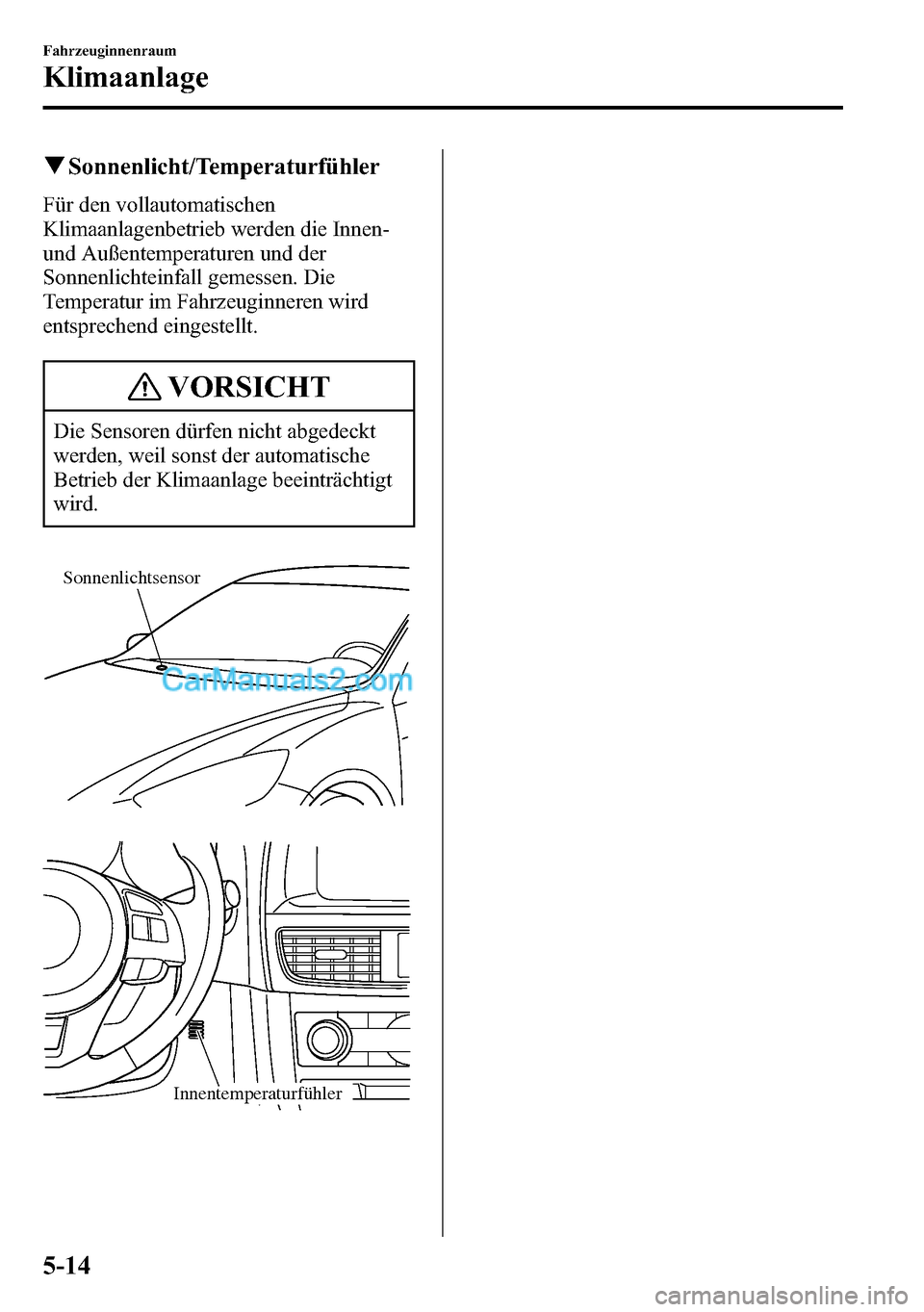 MAZDA MODEL CX-5 2016 Betriebsanleitung (in German) qSonnenlicht/Temperaturfühler
Für den vollautomatischen
Klimaanlagenbetrieb werden die Innen-
und Außentemperaturen und der
Sonnenlichteinfall gemessen. Die
Temperatur im Fahrzeuginneren wird
entsp MAZDA MODEL CX-5 2016 Betriebsanleitung (in German) qSonnenlicht/Temperaturfühler
Für den vollautomatischen
Klimaanlagenbetrieb werden die Innen-
und Außentemperaturen und der
Sonnenlichteinfall gemessen. Die
Temperatur im Fahrzeuginneren wird
entsp