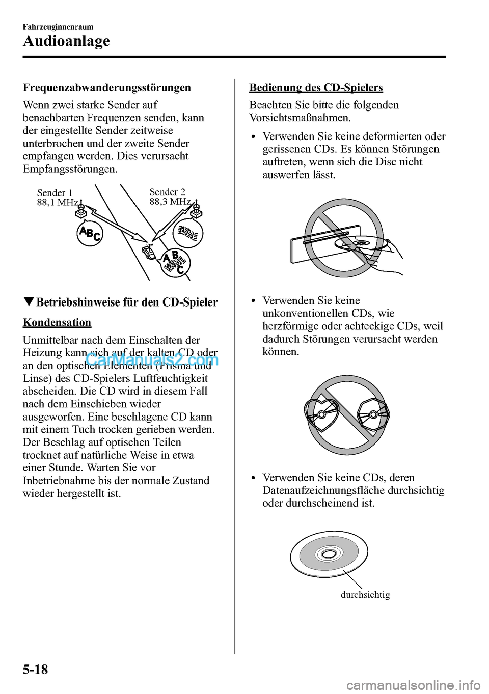 MAZDA MODEL CX-5 2016 Betriebsanleitung (in German) Frequenzabwanderungsstörungen
Wenn zwei starke Sender auf
benachbarten Frequenzen senden, kann
der eingestellte Sender zeitweise
unterbrochen und der zweite Sender
empfangen werden. Dies verursacht
E MAZDA MODEL CX-5 2016 Betriebsanleitung (in German) Frequenzabwanderungsstörungen
Wenn zwei starke Sender auf
benachbarten Frequenzen senden, kann
der eingestellte Sender zeitweise
unterbrochen und der zweite Sender
empfangen werden. Dies verursacht
E