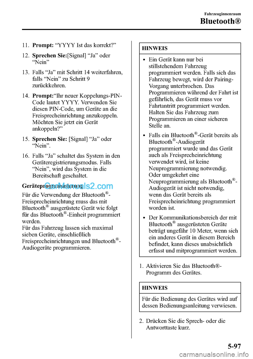 MAZDA MODEL CX-5 2016  Betriebsanleitung (in German) 11.Prompt:“YYYY Ist das korrekt?”
12.Sprechen Sie:[Signal]“Ja”oder
“Nein”
13. Falls“Ja”mit Schritt 14 weiterfahren,
falls“Nein”zu Schritt 9
zurückkehren.
14.Prompt:“Ihr neuer Ko