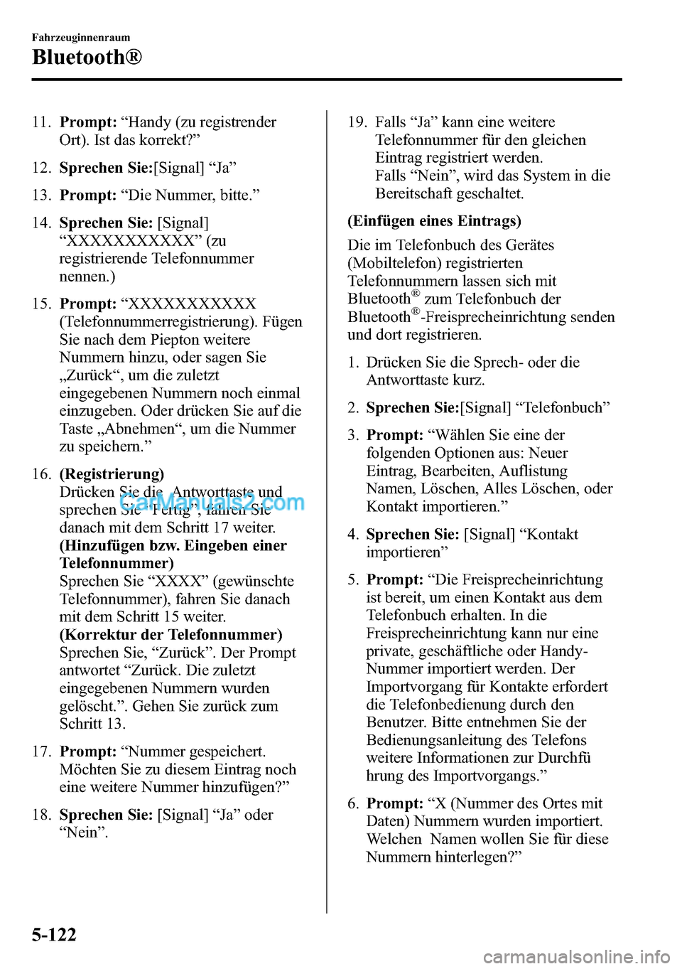 MAZDA MODEL CX-5 2016  Betriebsanleitung (in German) 11.Prompt:“Handy (zu registrender
Ort). Ist das korrekt?”
12.Sprechen Sie:[Signal]“Ja”
13.Prompt:“Die Nummer, bitte.”
14.Sprechen Sie:[Signal]
“XXXXXXXXXXX”(zu
registrierende Telefonnu