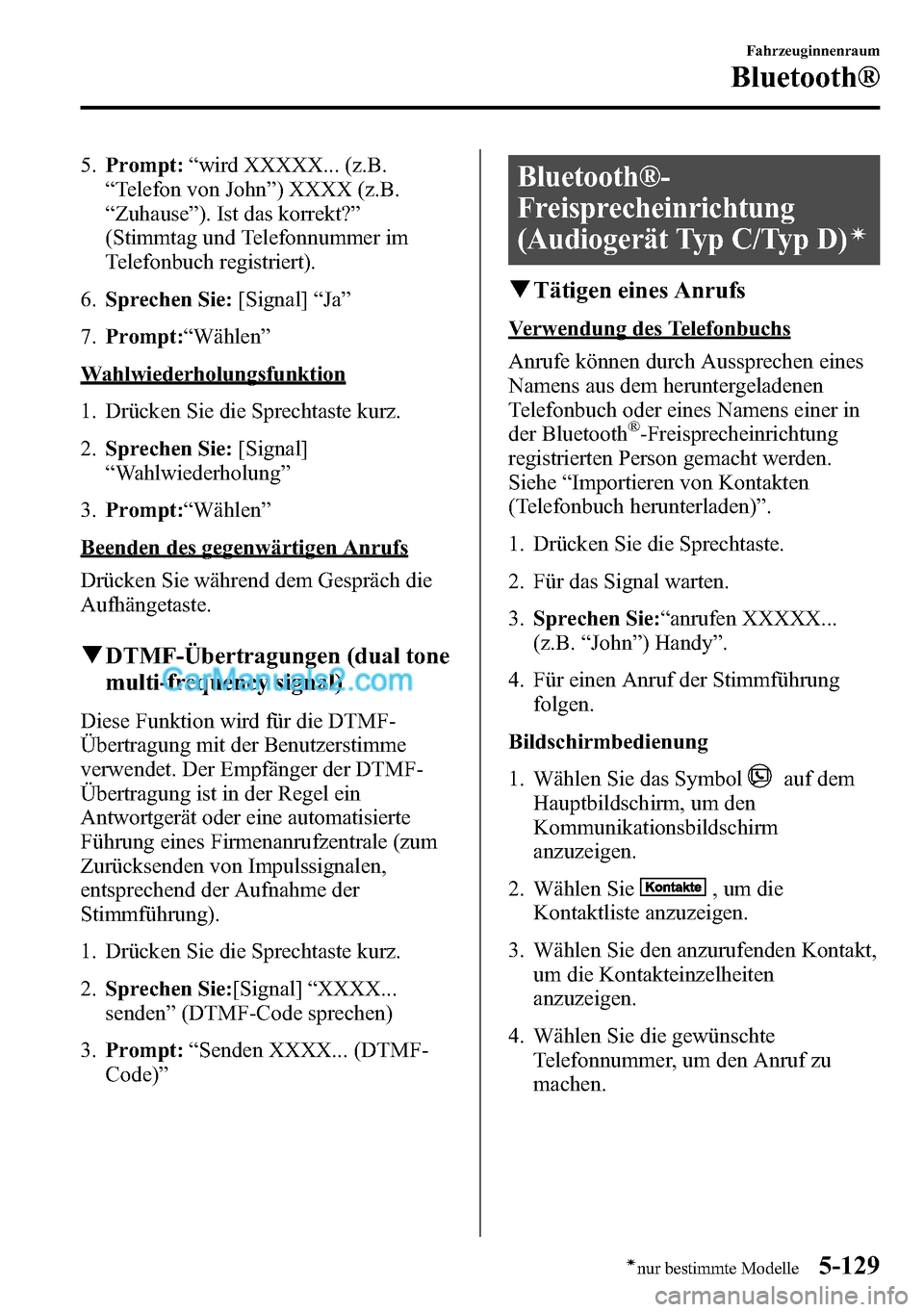 MAZDA MODEL CX-5 2016  Betriebsanleitung (in German) 5.Prompt:“wird XXXXX... (z.B.
“Telefon von John”) XXXX (z.B.
“Zuhause”). Ist das korrekt?”
(Stimmtag und Telefonnummer im
Telefonbuch registriert).
6.Sprechen Sie:[Signal]“Ja”
7.Prompt